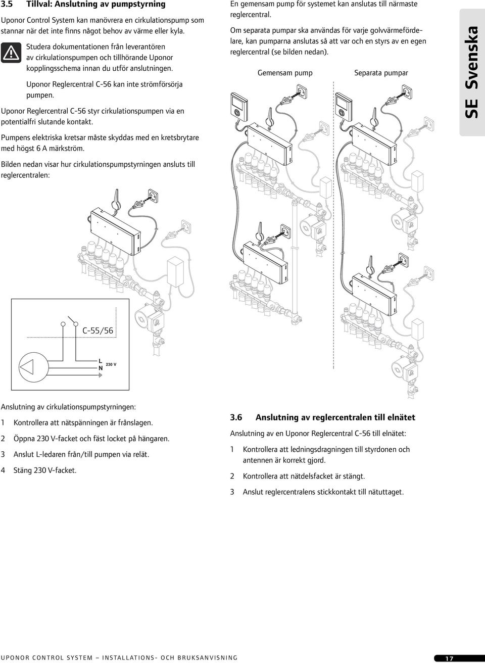 Uponor Reglercentral C-56 styr cirkulationspumpen via en potentialfri slutande kontakt. Pumpens elektriska kretsar måste skyddas med en kretsbrytare med högst 6 A märkström.