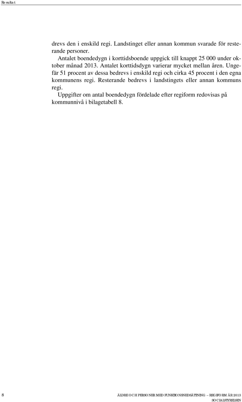 Ungefär 51 procent av dessa bedrevs i enskild och cirka 45 procent i den egna kommunens.