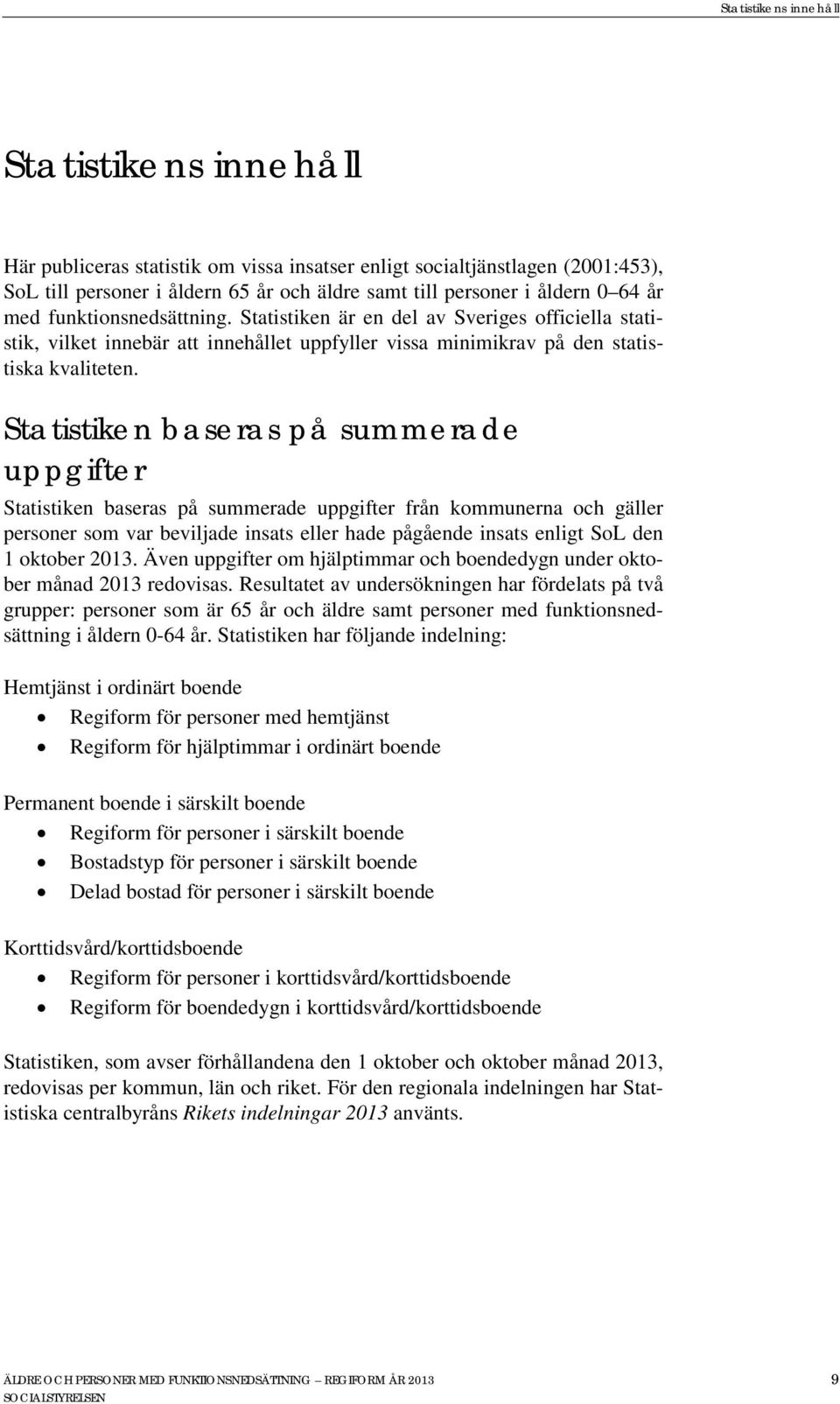 Statistiken baseras på summerade uppgifter Statistiken baseras på summerade uppgifter från kommunerna och gäller personer som var beviljade insats eller hade pågående insats enligt SoL den 1 oktober