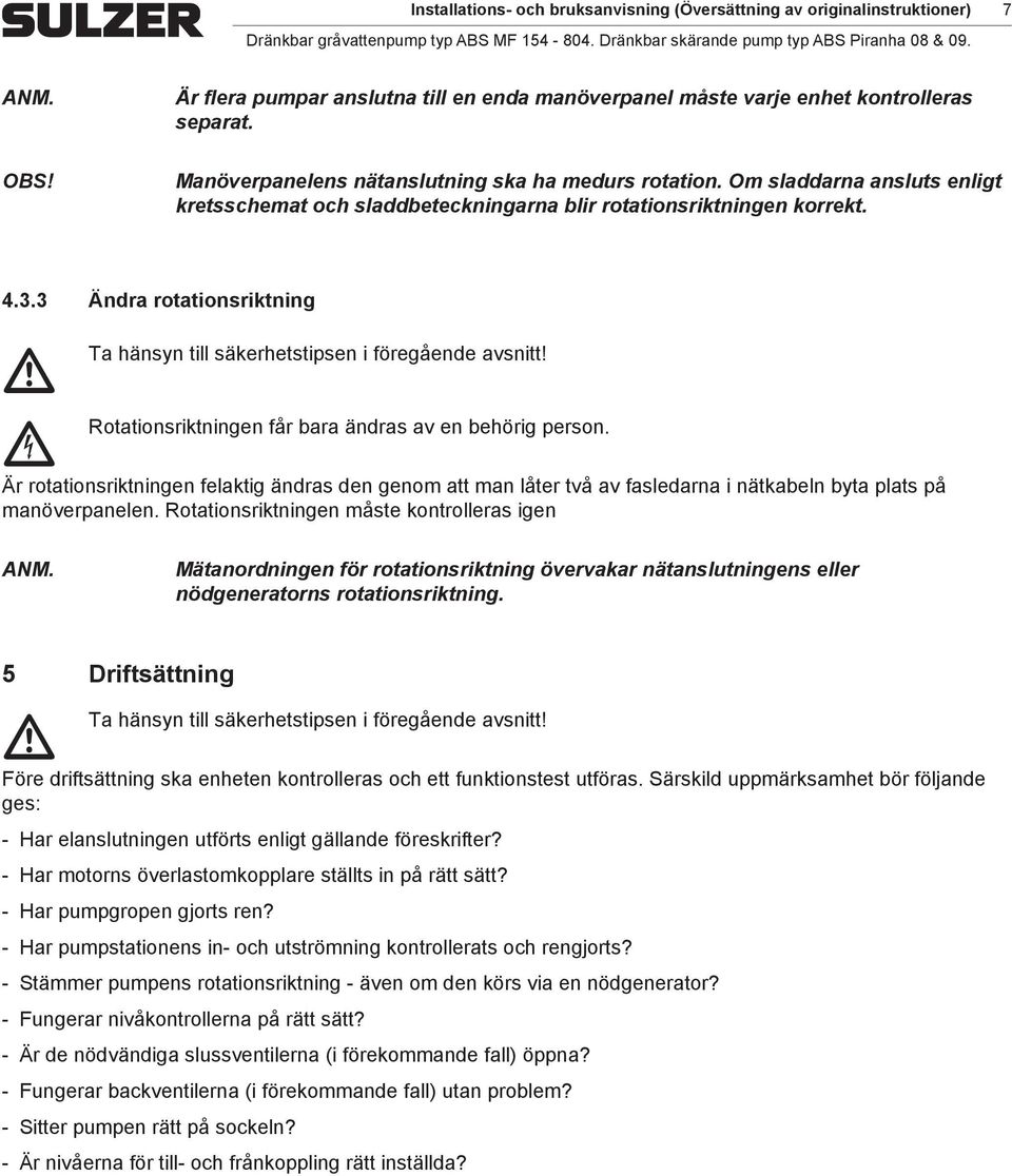 O sladdarna ansluts enligt kretssheat oh sladdbetekningarna blir rotationsriktningen korrekt. 4.3.3 Ändra rotationsriktning Ta hänsyn till säkerhetstipsen i föregående avsnitt!