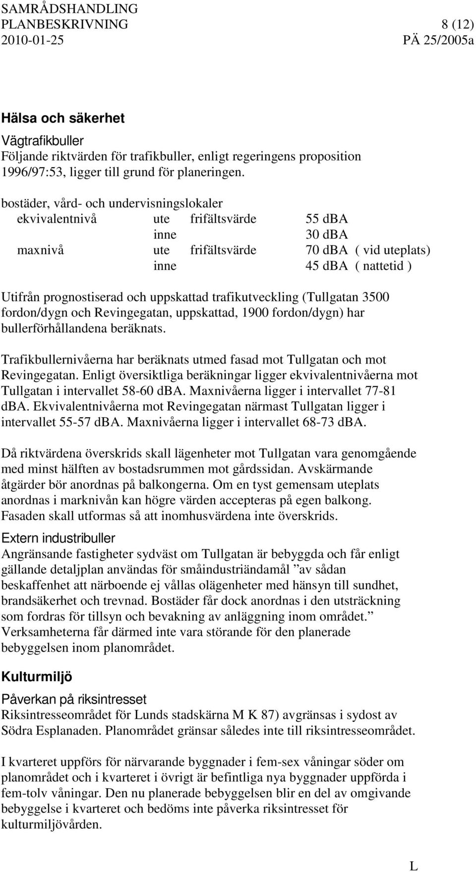 uppskattad trafikutveckling (Tullgatan 3500 fordon/dygn och Revingegatan, uppskattad, 1900 fordon/dygn) har bullerförhållandena beräknats.