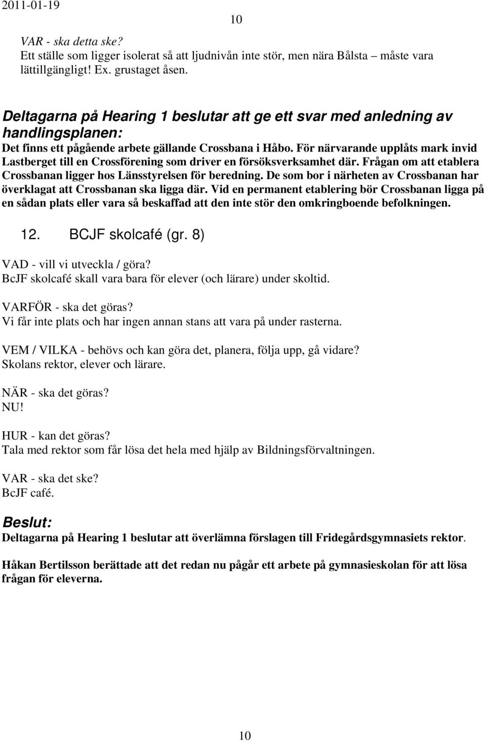 För närvarande upplåts mark invid Lastberget till en Crossförening som driver en försöksverksamhet där. Frågan om att etablera Crossbanan ligger hos Länsstyrelsen för beredning.