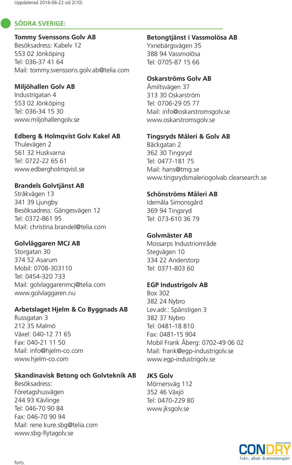 se Brandels Golvtjänst AB Stråkvägen 13 341 39 Ljungby Besöksadress: Gängesvägen 12 Tel: 0372-861 95 Mail: christina.brandel@telia.