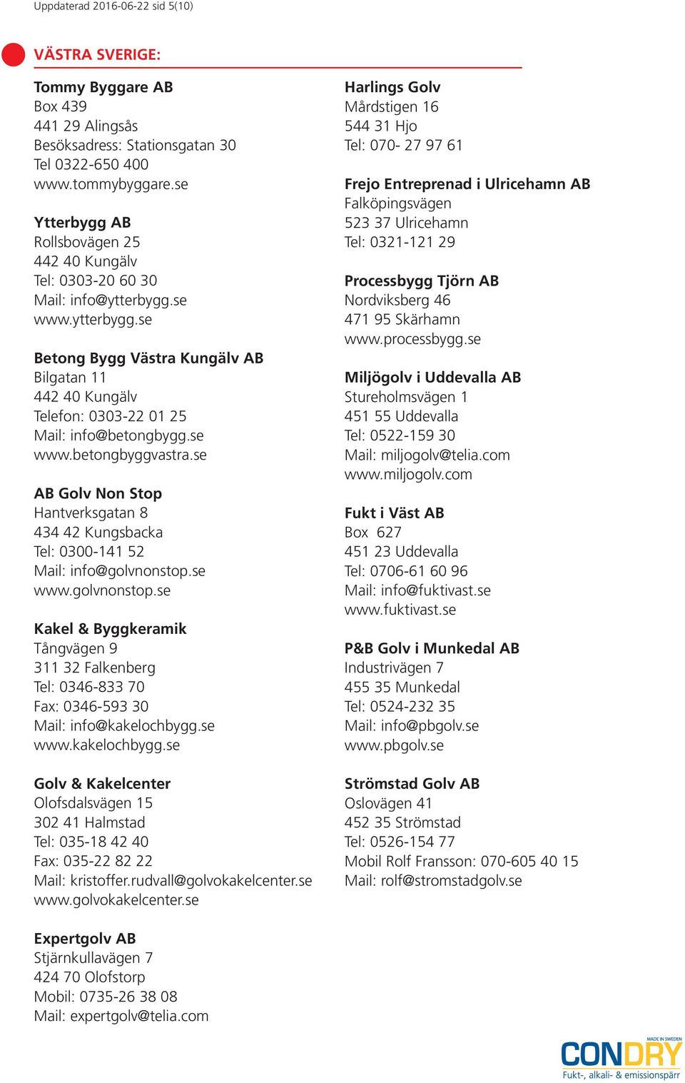 se www.betongbyggvastra.se AB Golv Non Stop Hantverksgatan 8 434 42 Kungsbacka Tel: 0300-141 52 Mail: info@golvnonstop.