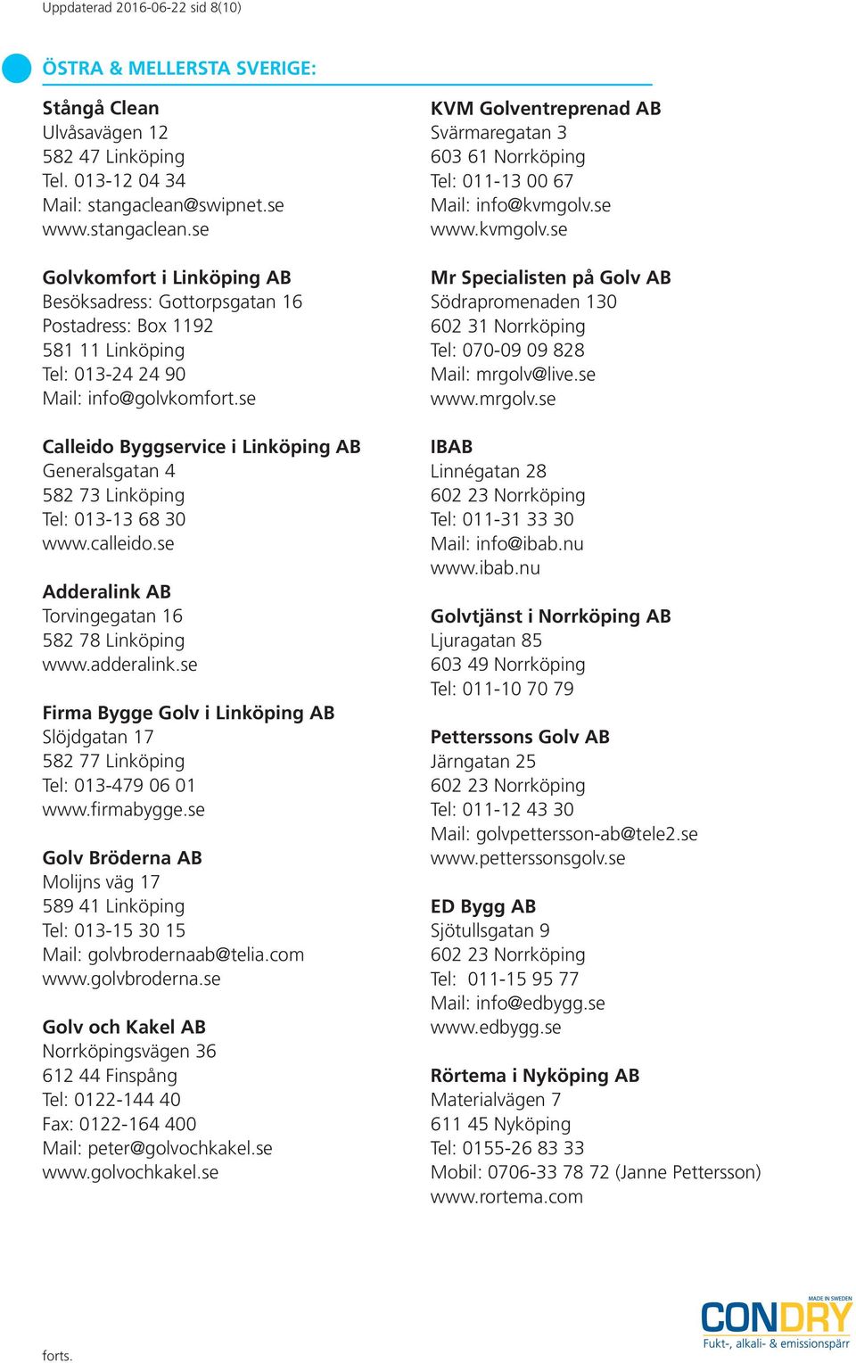 se Calleido Byggservice i Linköping AB Generalsgatan 4 582 73 Linköping Tel: 013-13 68 30 www.calleido.se Adderalink AB Torvingegatan 16 582 78 Linköping www.adderalink.