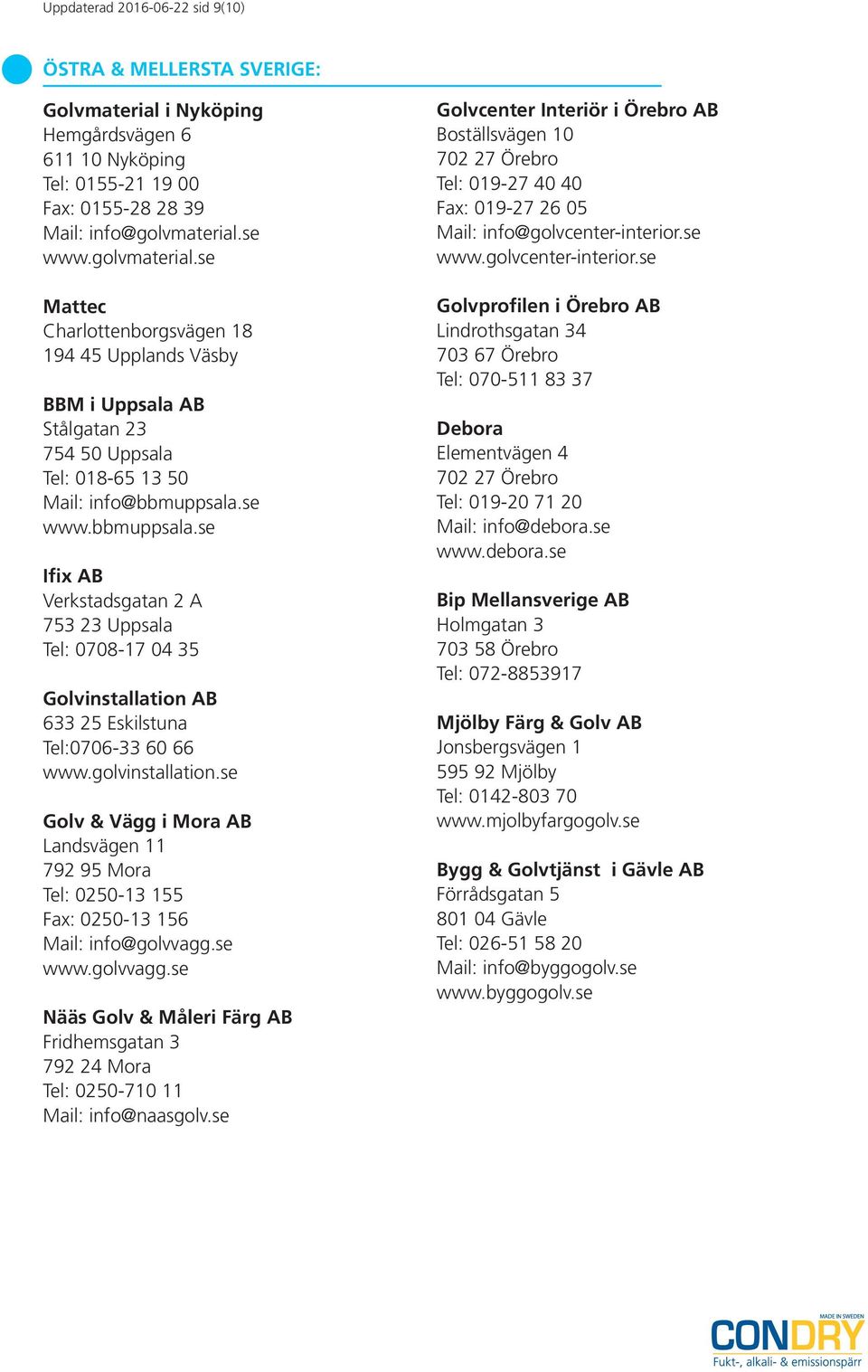 se www.bbmuppsala.se Ifix AB Verkstadsgatan 2 A 753 23 Uppsala Tel: 0708-17 04 35 Golvinstallation AB 633 25 Eskilstuna Tel:0706-33 60 66 www.golvinstallation.
