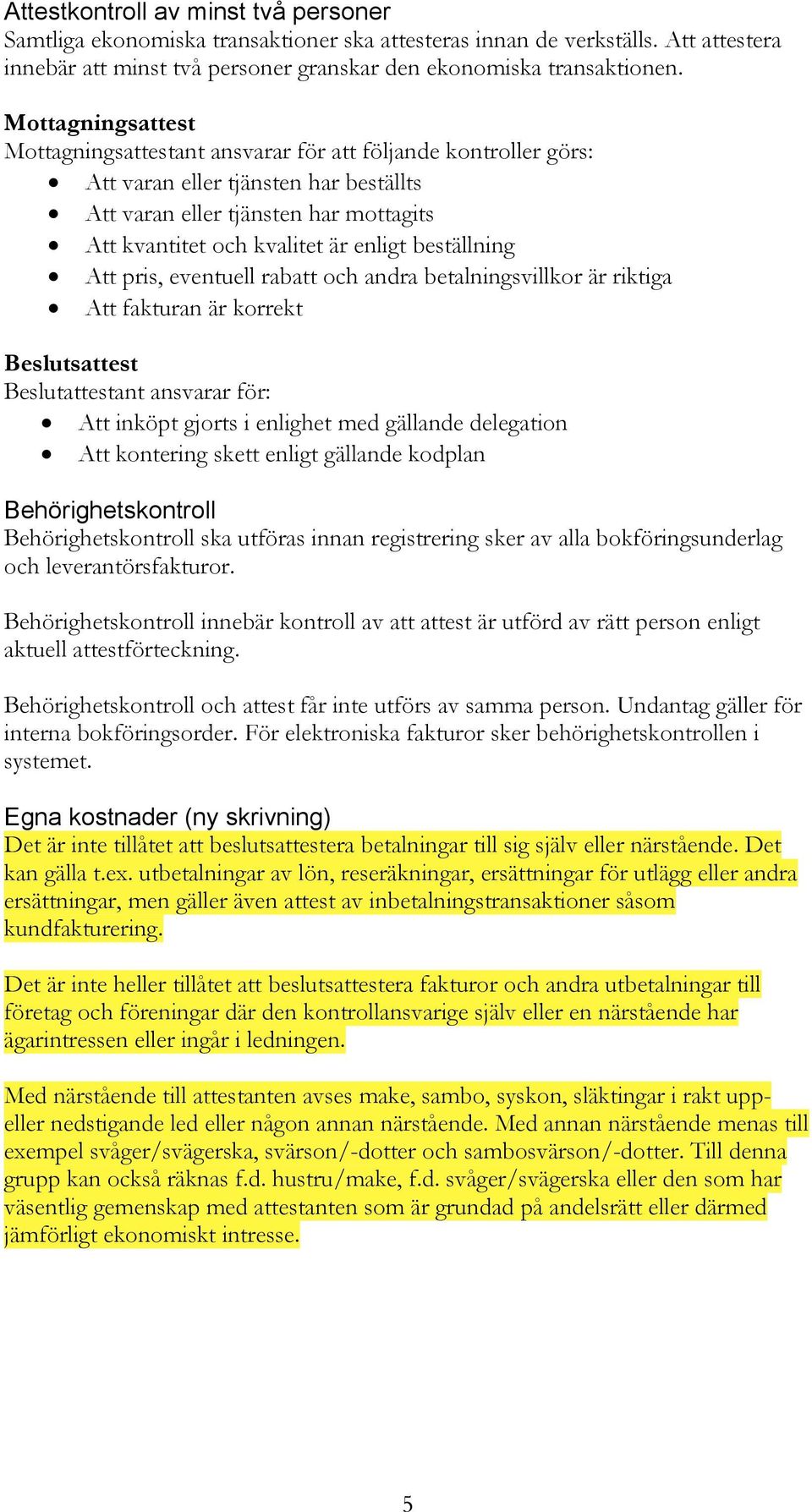 beställning Att pris, eventuell rabatt och andra betalningsvillkor är riktiga Att fakturan är korrekt Beslutsattest Beslutattestant ansvarar för: Att inköpt gjorts i enlighet med gällande delegation