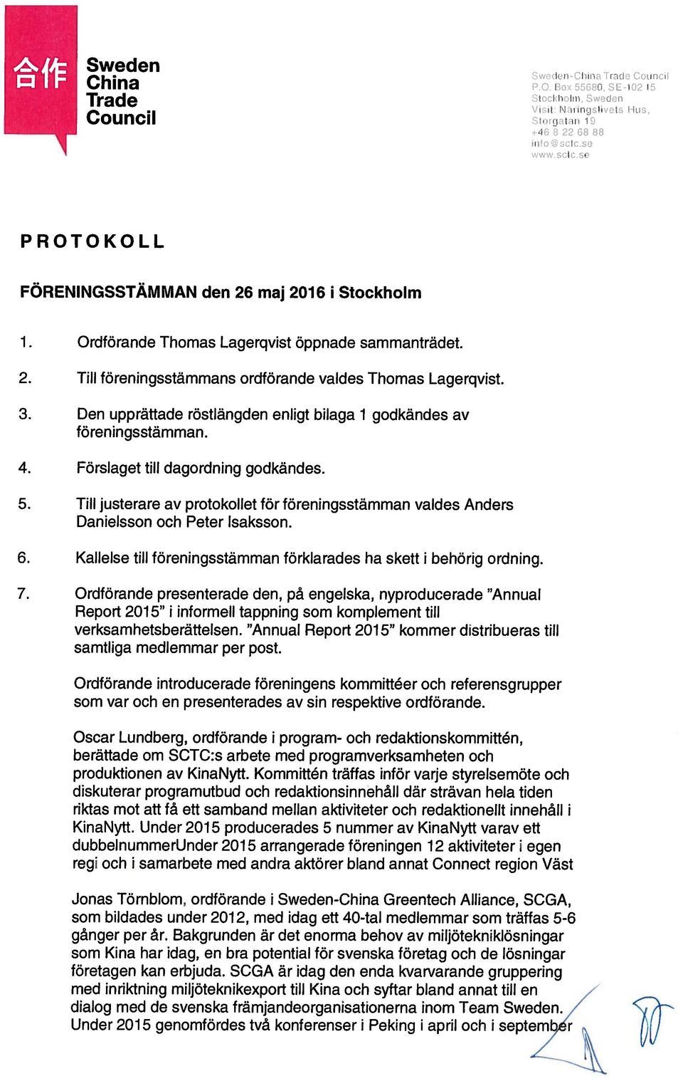 Till justerare av protokollet för föreningsstämman valdes Anders Danielsson och Peter Isaksson. 6. Kallelse till föreningsstämman förklarades ha skett i behörig ordning. 7.