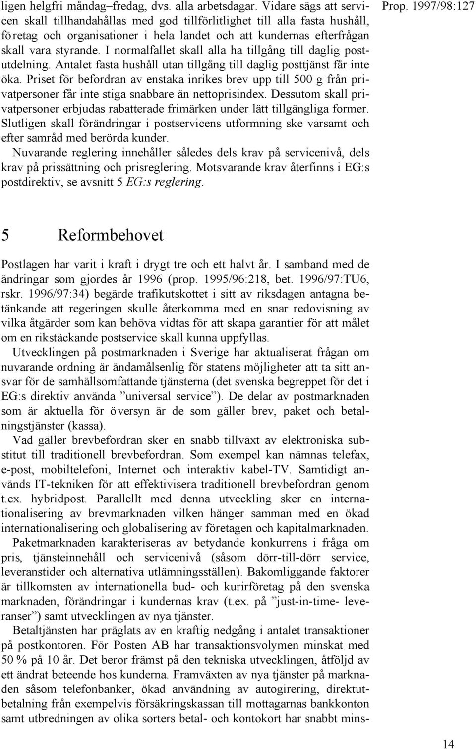 I normalfallet skall alla ha tillgång till daglig postutdelning. Antalet fasta hushåll utan tillgång till daglig posttjänst får inte öka.