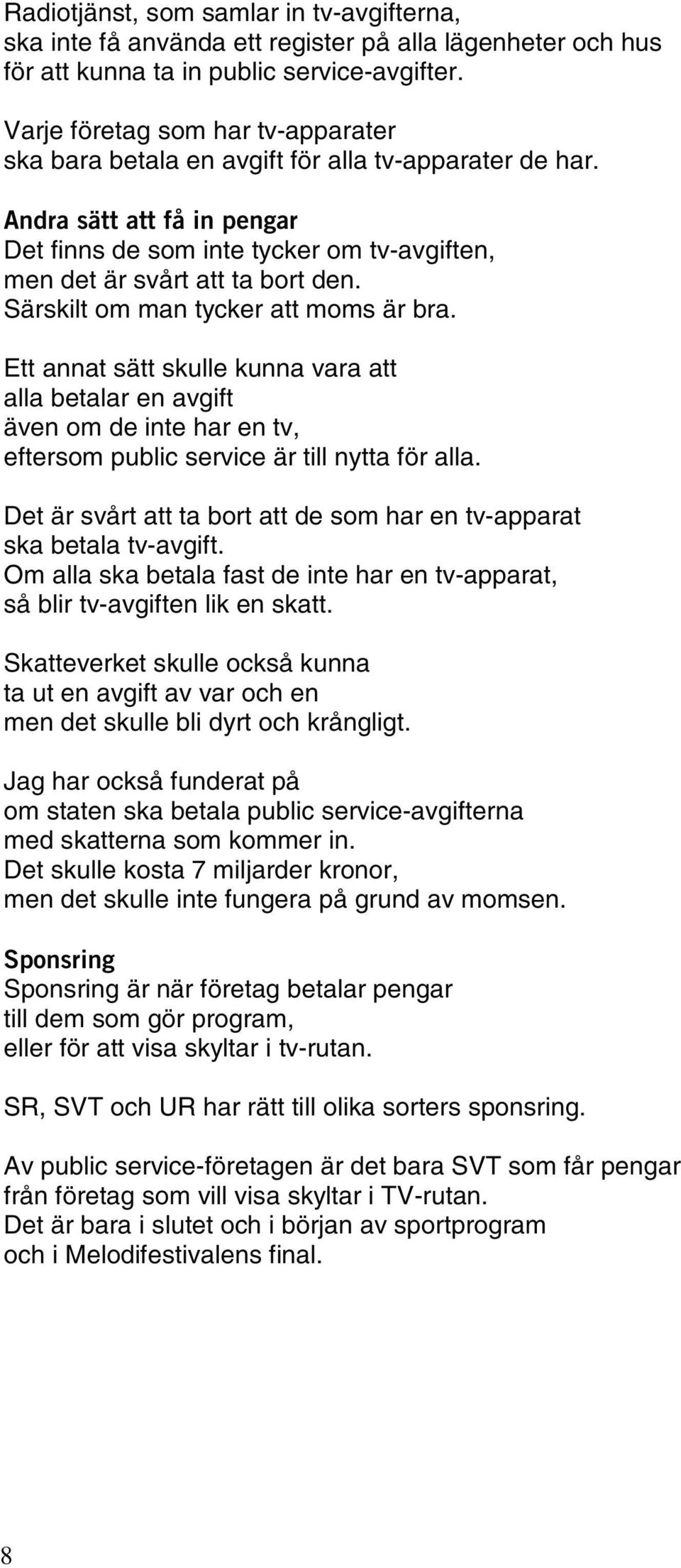 Särskilt om man tycker att moms är bra. Ett annat sätt skulle kunna vara att alla betalar en avgift även om de inte har en tv, eftersom public service är till nytta för alla.