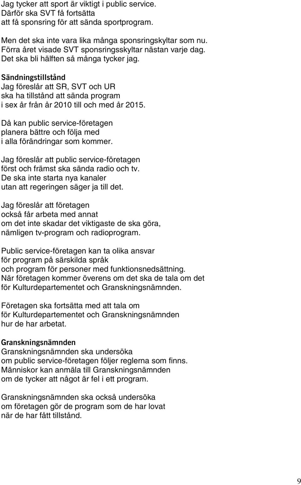 Sändningstillstånd Jag föreslår att SR, SVT och UR ska ha tillstånd att sända program i sex år från år 2010 till och med år 2015.