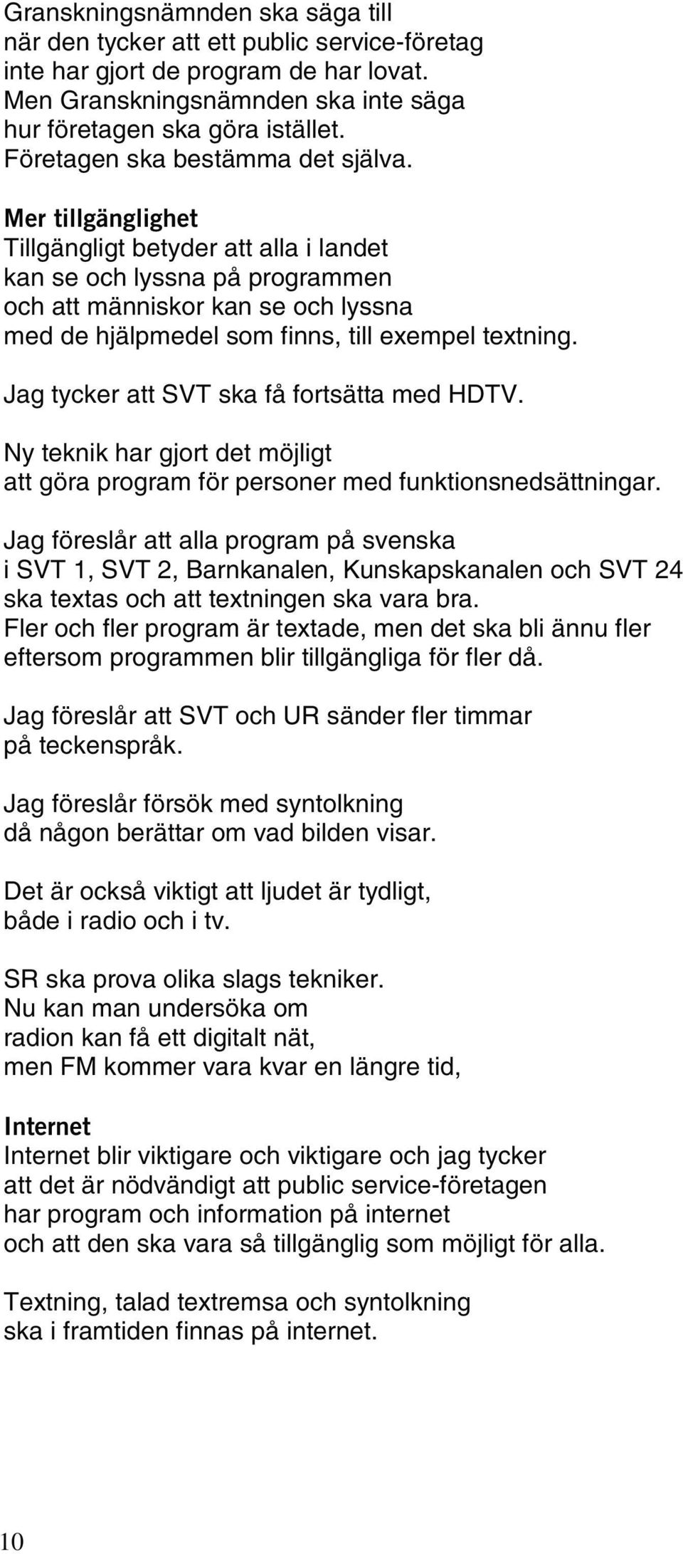 Mer tillgänglighet Tillgängligt betyder att alla i landet kan se och lyssna på programmen och att människor kan se och lyssna med de hjälpmedel som finns, till exempel textning.