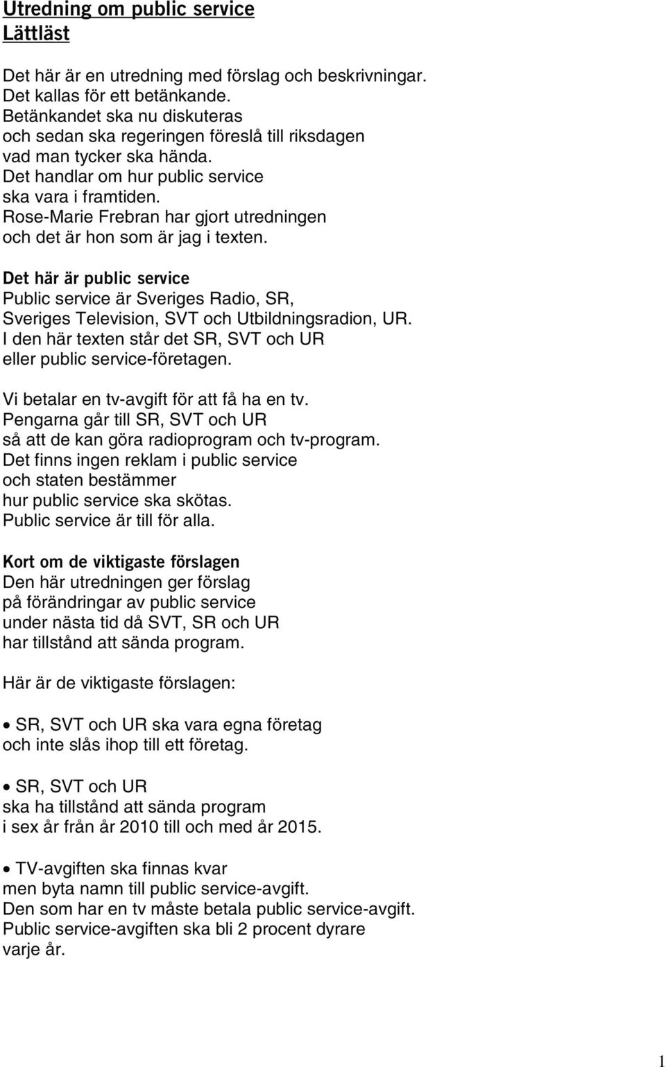 Rose-Marie Frebran har gjort utredningen och det är hon som är jag i texten. Det här är public service Public service är Sveriges Radio, SR, Sveriges Television, SVT och Utbildningsradion, UR.