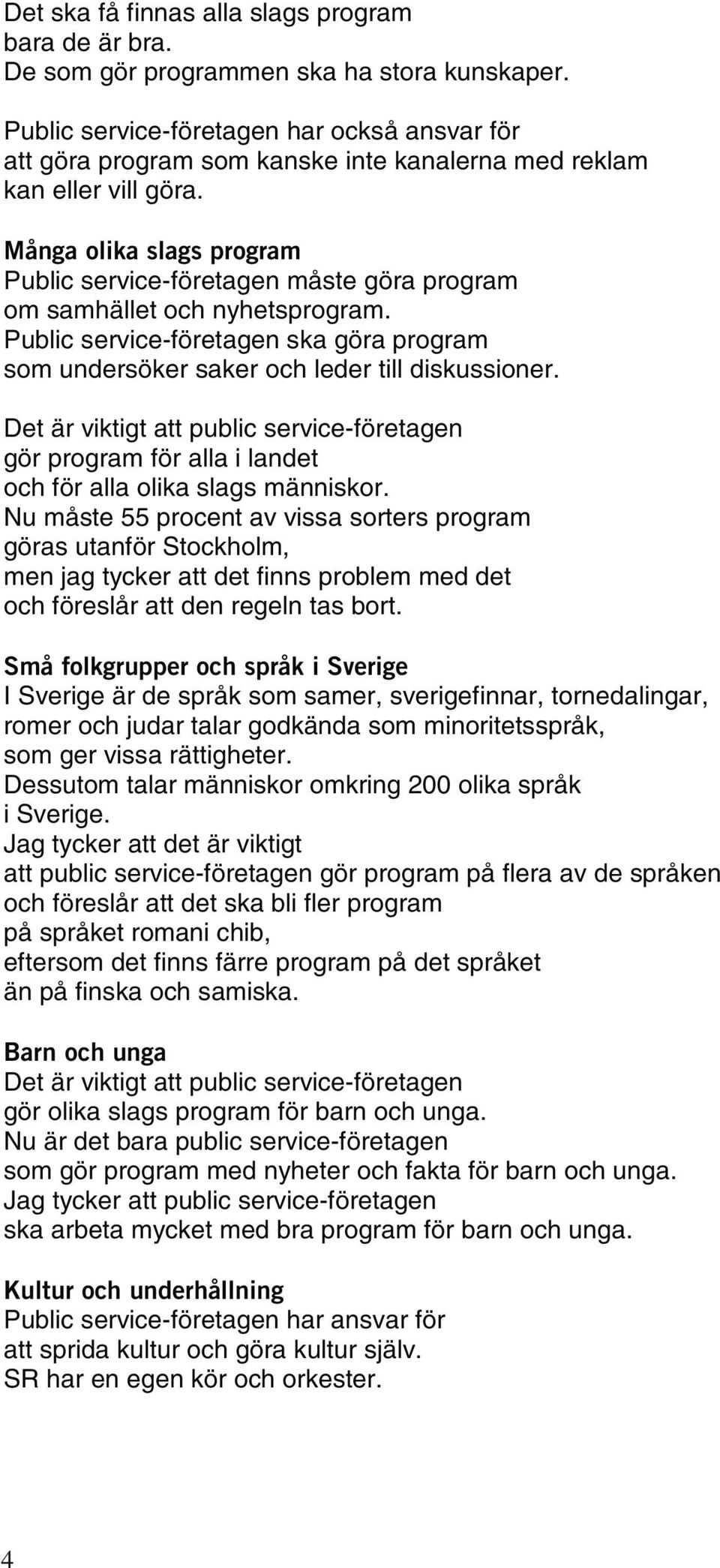 Många olika slags program Public service-företagen måste göra program om samhället och nyhetsprogram. Public service-företagen ska göra program som undersöker saker och leder till diskussioner.
