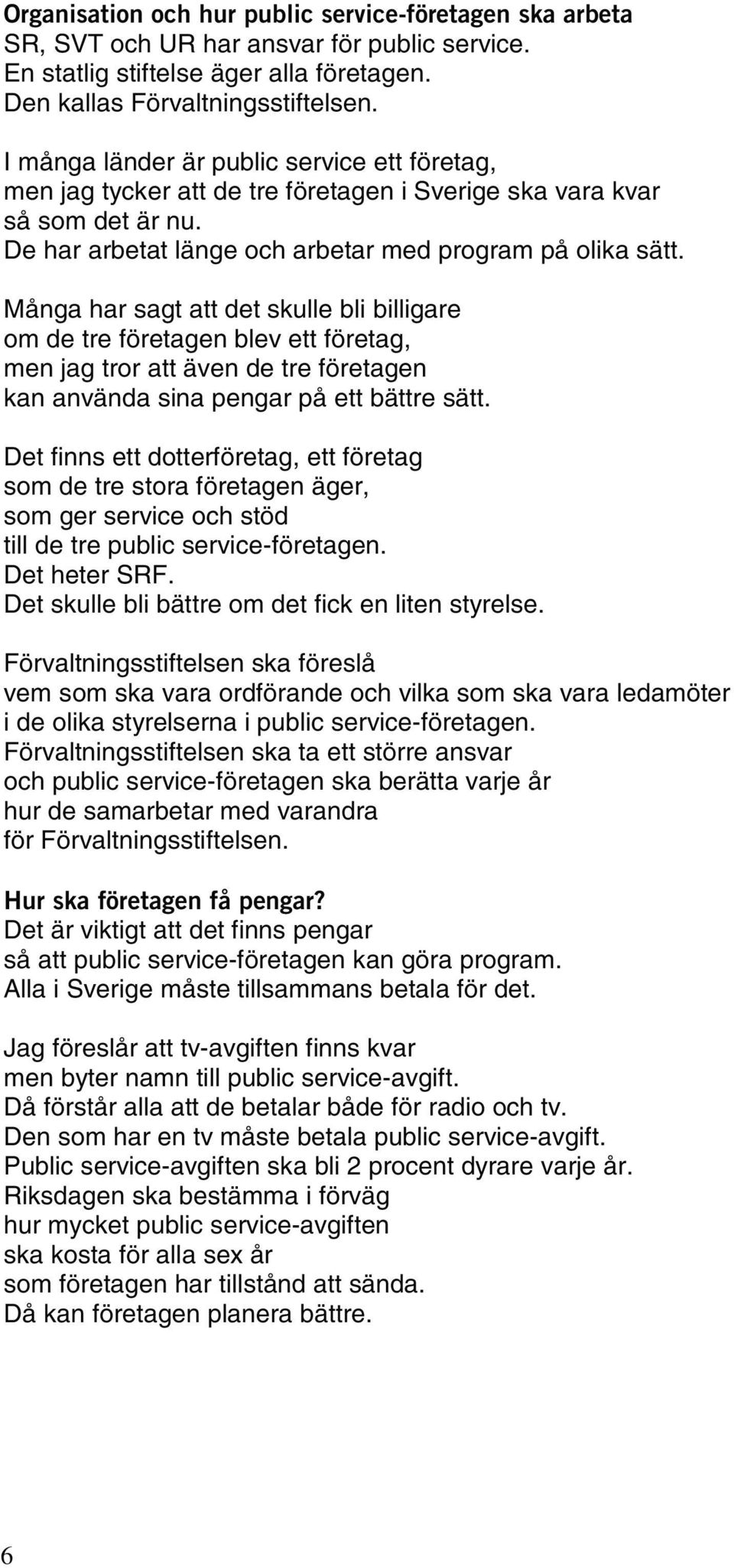 Många har sagt att det skulle bli billigare om de tre företagen blev ett företag, men jag tror att även de tre företagen kan använda sina pengar på ett bättre sätt.