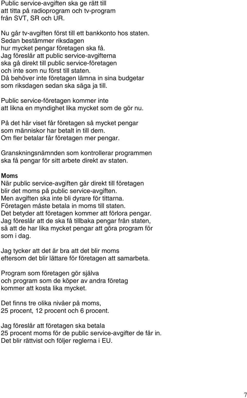 Då behöver inte företagen lämna in sina budgetar som riksdagen sedan ska säga ja till. Public service-företagen kommer inte att likna en myndighet lika mycket som de gör nu.
