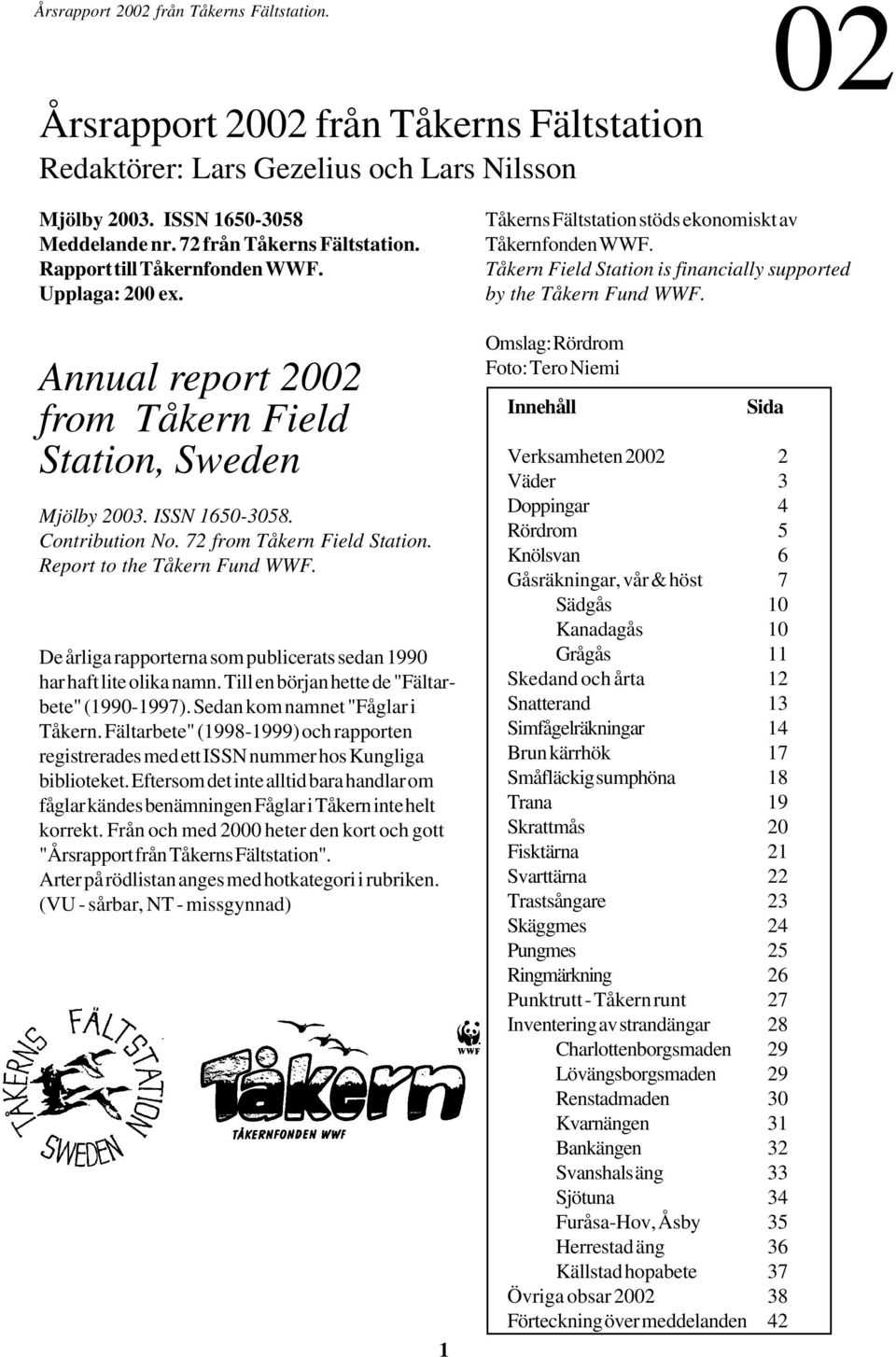 De årliga rapporterna som publicerats sedan 199 har haft lite olika namn. Till en början hette de "Fältarbete" (199-1997). Sedan kom namnet "Fåglar i Tåkern.