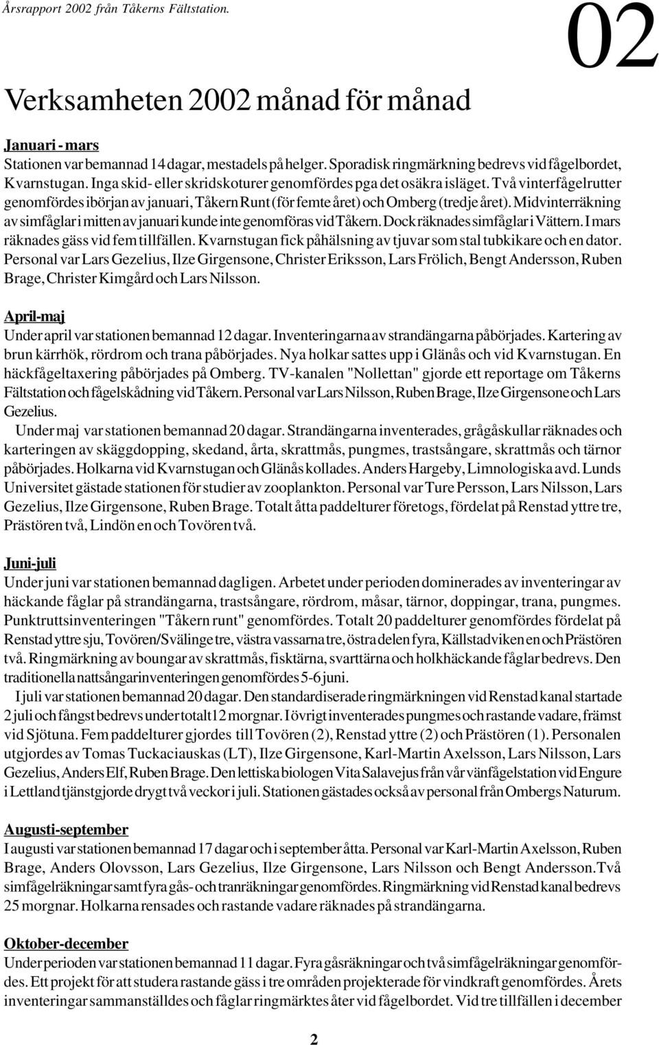 Midvinterräkning av simfåglar i mitten av januari kunde inte genomföras vid Tåkern. Dock räknades simfåglar i Vättern. I mars räknades gäss vid fem tillfällen.