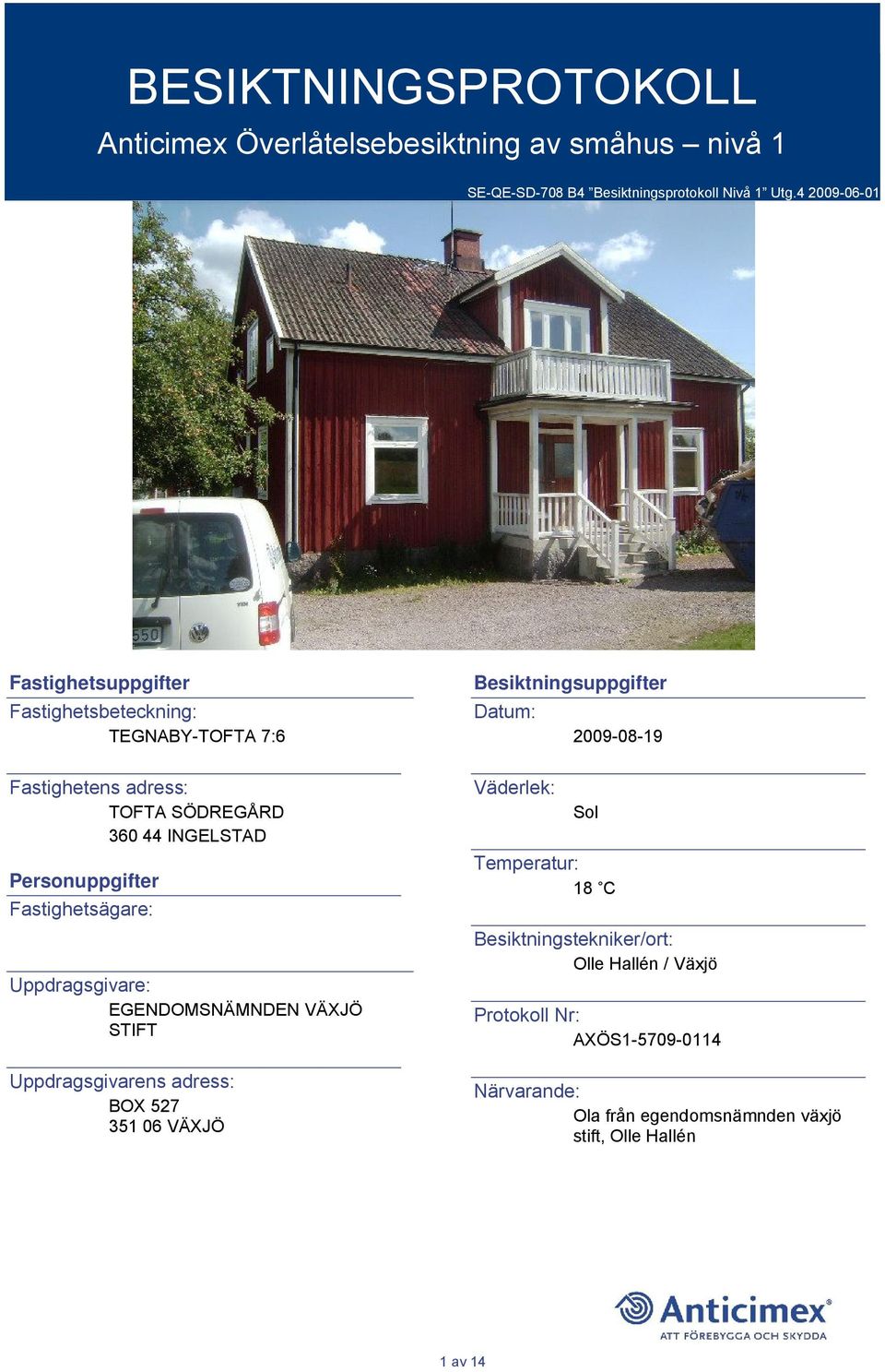 Fastighetsägare: Uppdragsgivare: EGENDOMSNÄMNDEN VÄXJÖ STIFT Uppdragsgivarens adress: BOX 527 351 06 VÄXJÖ Besiktningsuppgifter Datum: Väderlek: