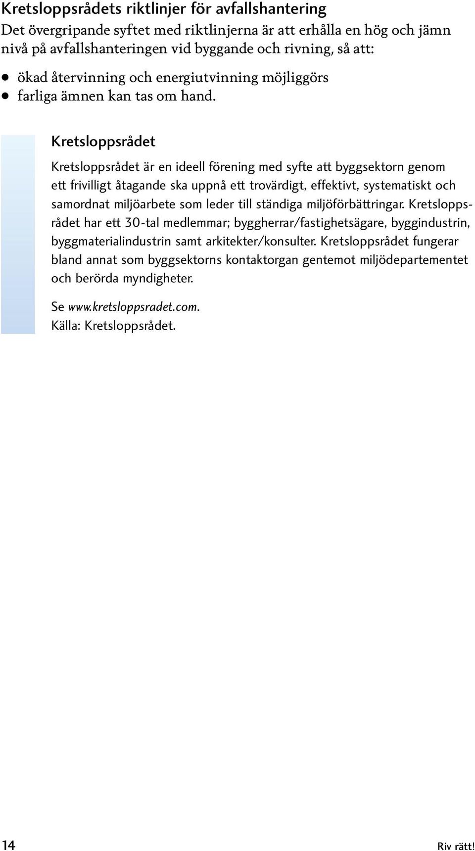 Kretsloppsrådet Kretsloppsrådet är en ideell förening med syfte att byggsektorn genom ett frivilligt åtagande ska upp nå ett trovärdigt, effektivt, systematiskt och samordnat miljöarbete som leder