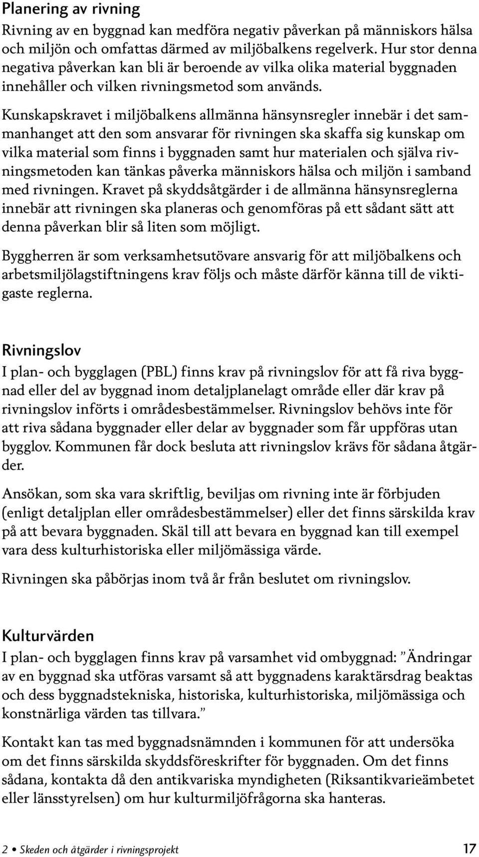 Kunskapskravet i miljöbalkens allmänna hänsynsregler innebär i det sammanhanget att den som ansvarar för rivningen ska skaffa sig kunskap om vilka material som finns i byggnaden samt hur materialen