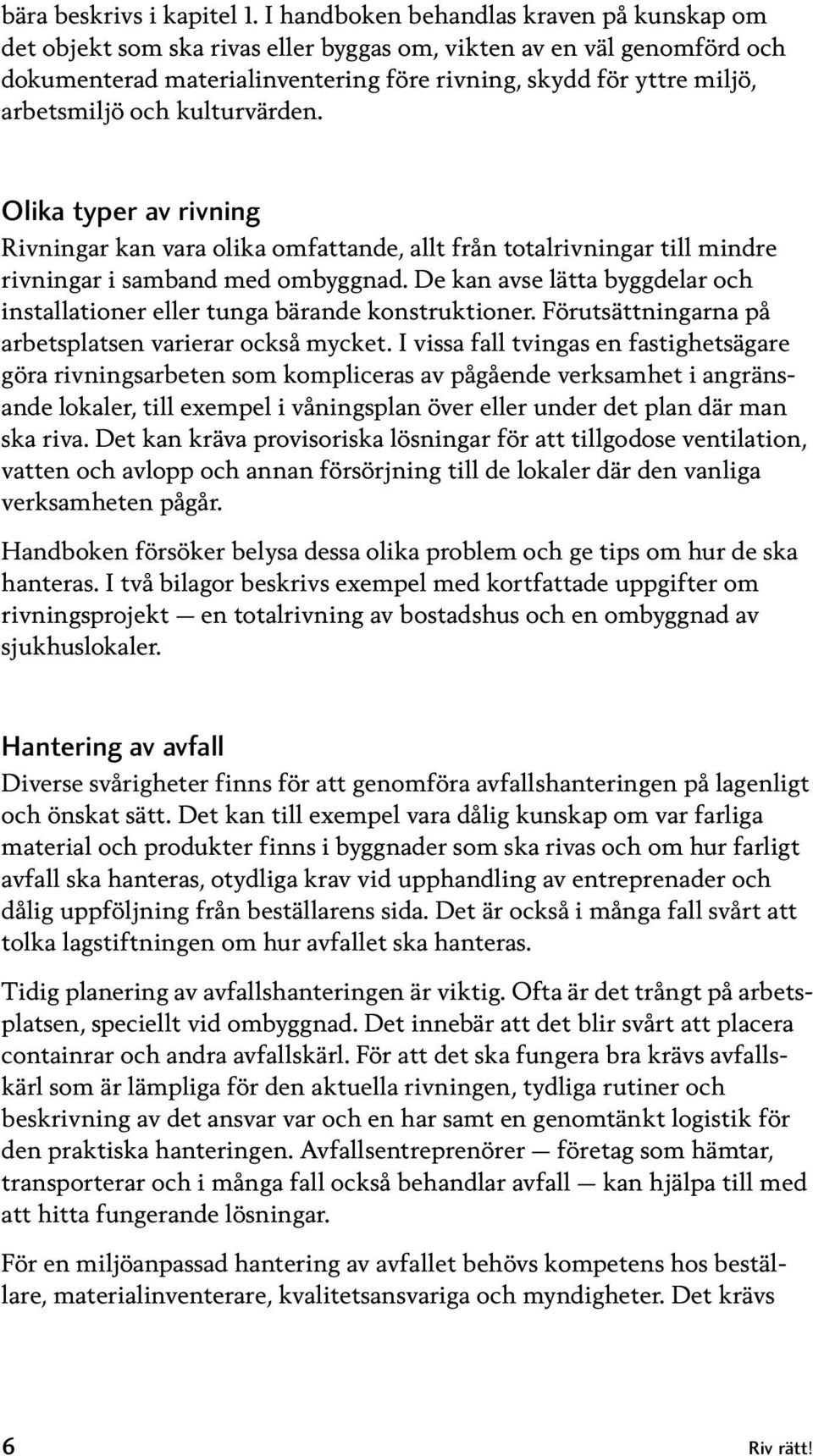och kulturvärden. Olika typer av rivning Rivningar kan vara olika omfattande, allt från totalrivningar till mindre rivningar i samband med ombyggnad.