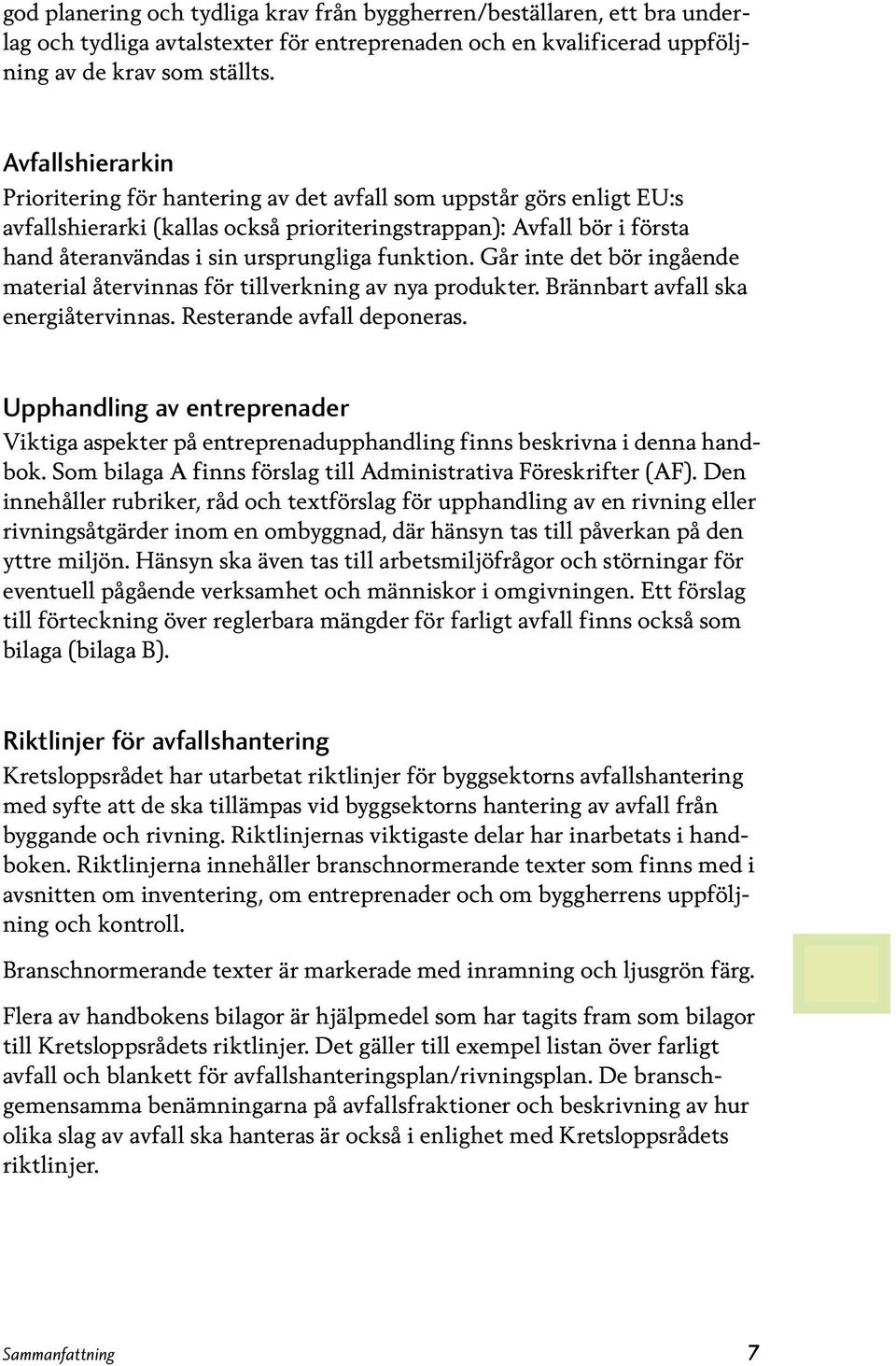 funktion. Går inte det bör ingående material återvinnas för tillverkning av nya produkter. Brännbart avfall ska energi återvinnas. Resterande avfall deponeras.