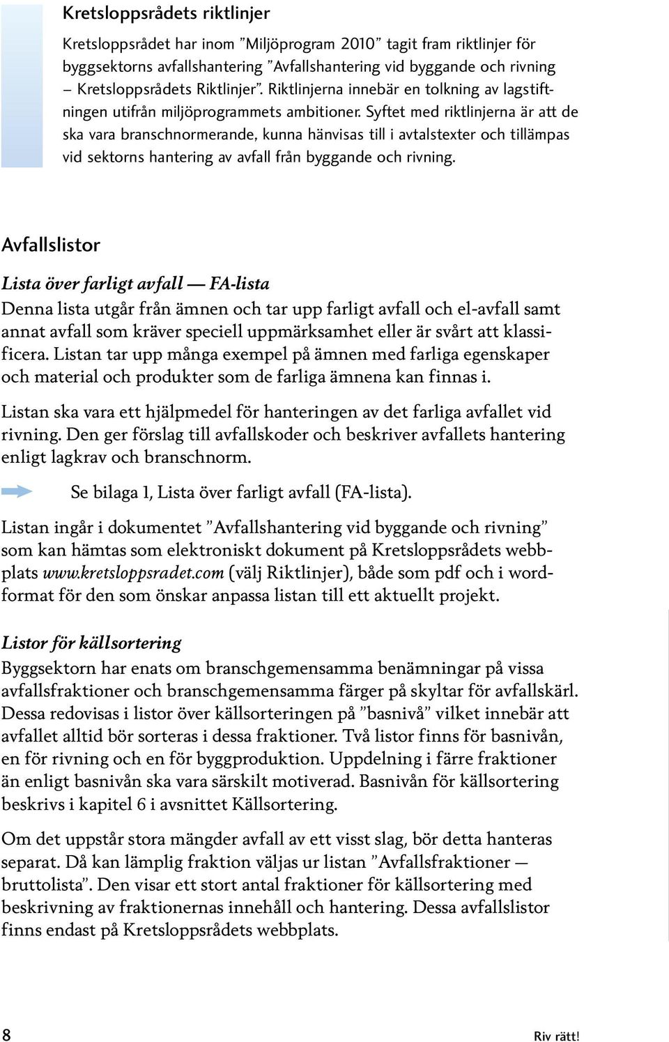 Syftet med riktlinjerna är att de ska vara branschnormerande, kunna hänvisas till i avtalstexter och tillämpas vid sektorns hantering av avfall från byggande och rivning.
