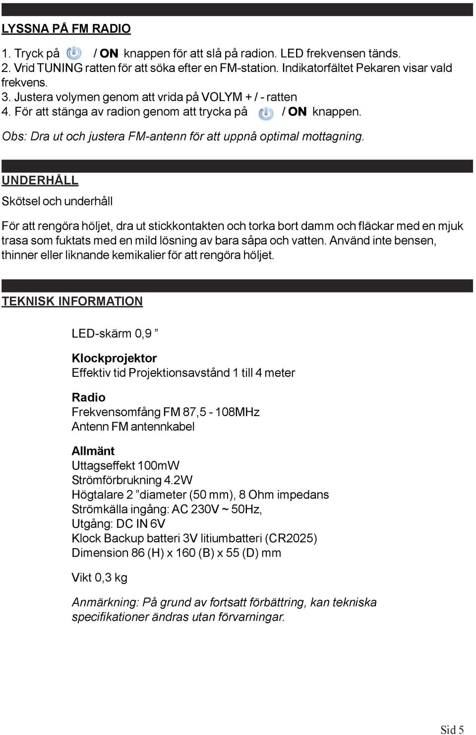 UNDERHÅLL Skötsel och underhåll För att rengöra höljet, dra ut stickkontakten och torka bort damm och fläckar med en mjuk trasa som fuktats med en mild lösning av bara såpa och vatten.