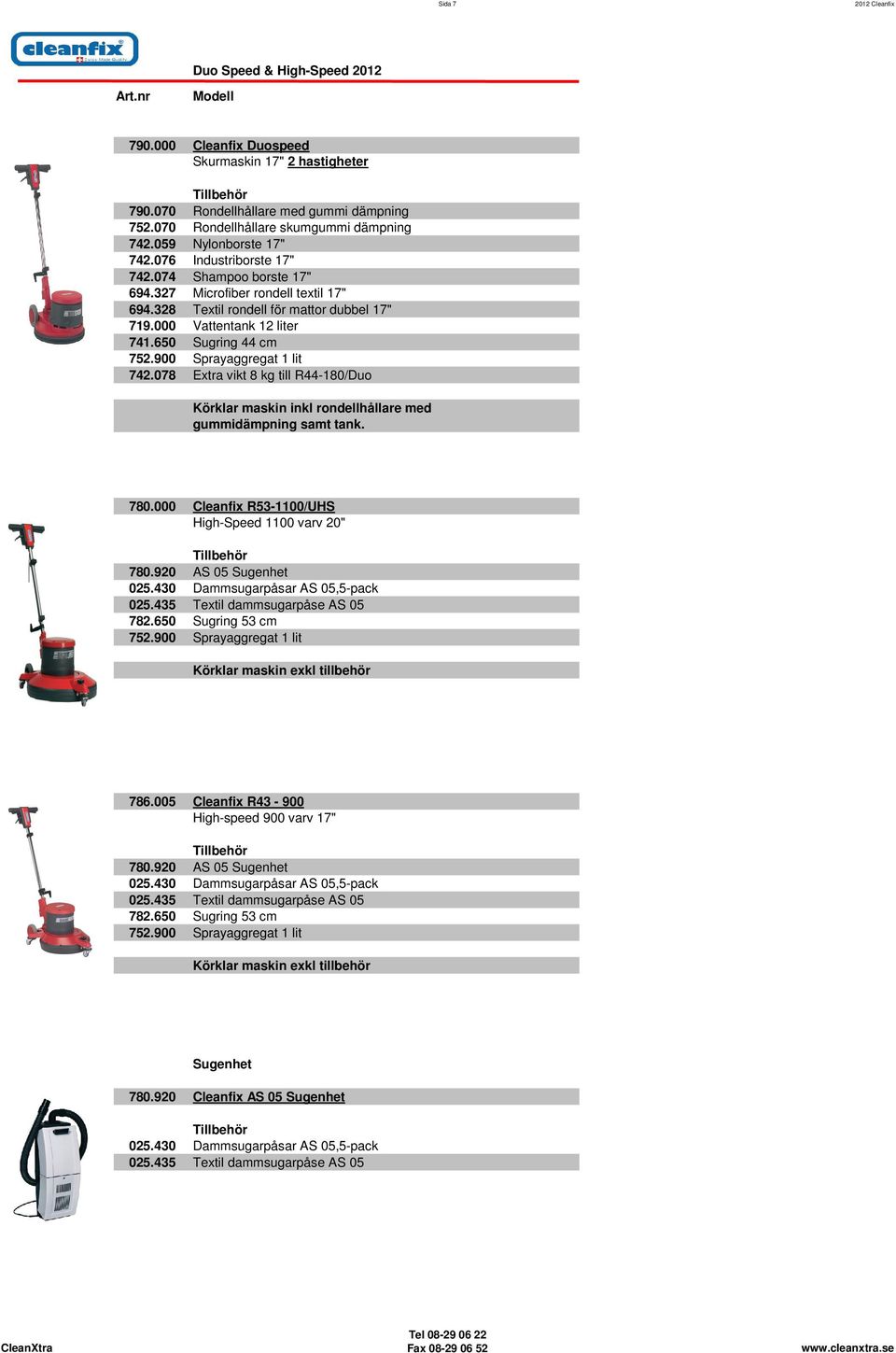 650 Sugring 44 cm 752.900 Sprayaggregat 1 lit 742.078 Extra vikt 8 kg till R44-180/Duo inkl rondellhållare med gummidämpning samt tank. 780.000 Cleanfix R53-1100/UHS High-Speed 1100 varv 20" 780.