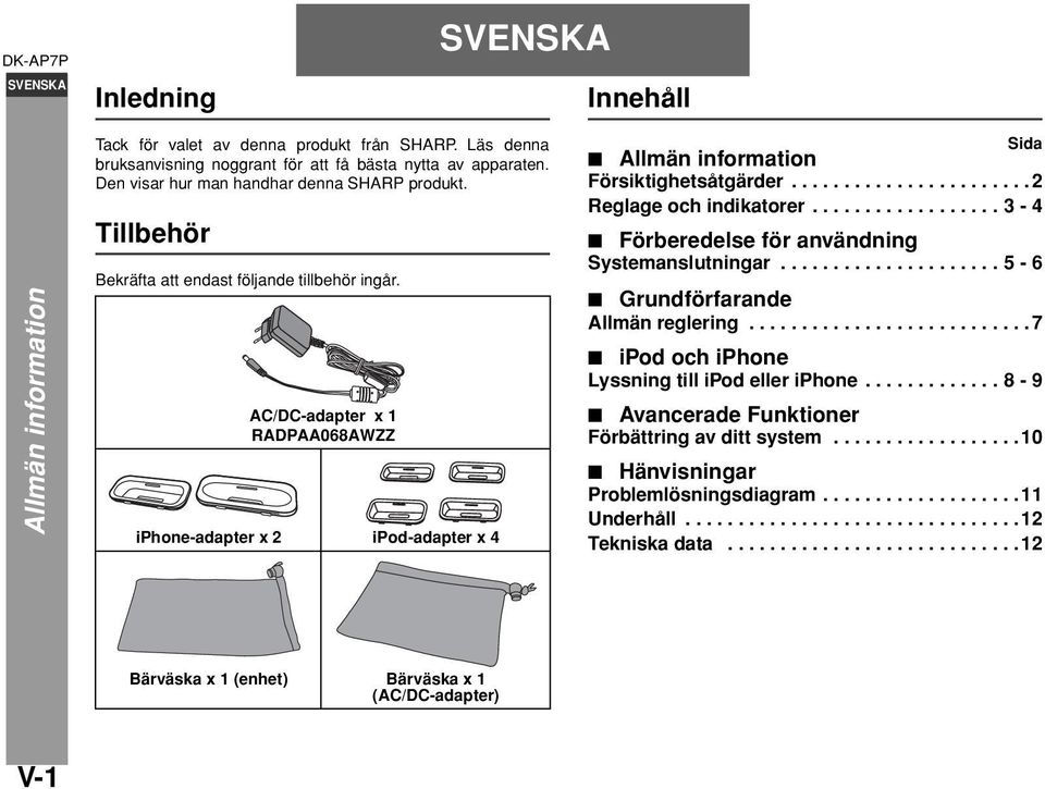 ................. 3-4 Förberedelse för användning Systemanslutningar..................... 5-6 Grundförfarande Allmän reglering...........................7 ipod och iphone Lyssning till ipod eller iphone.