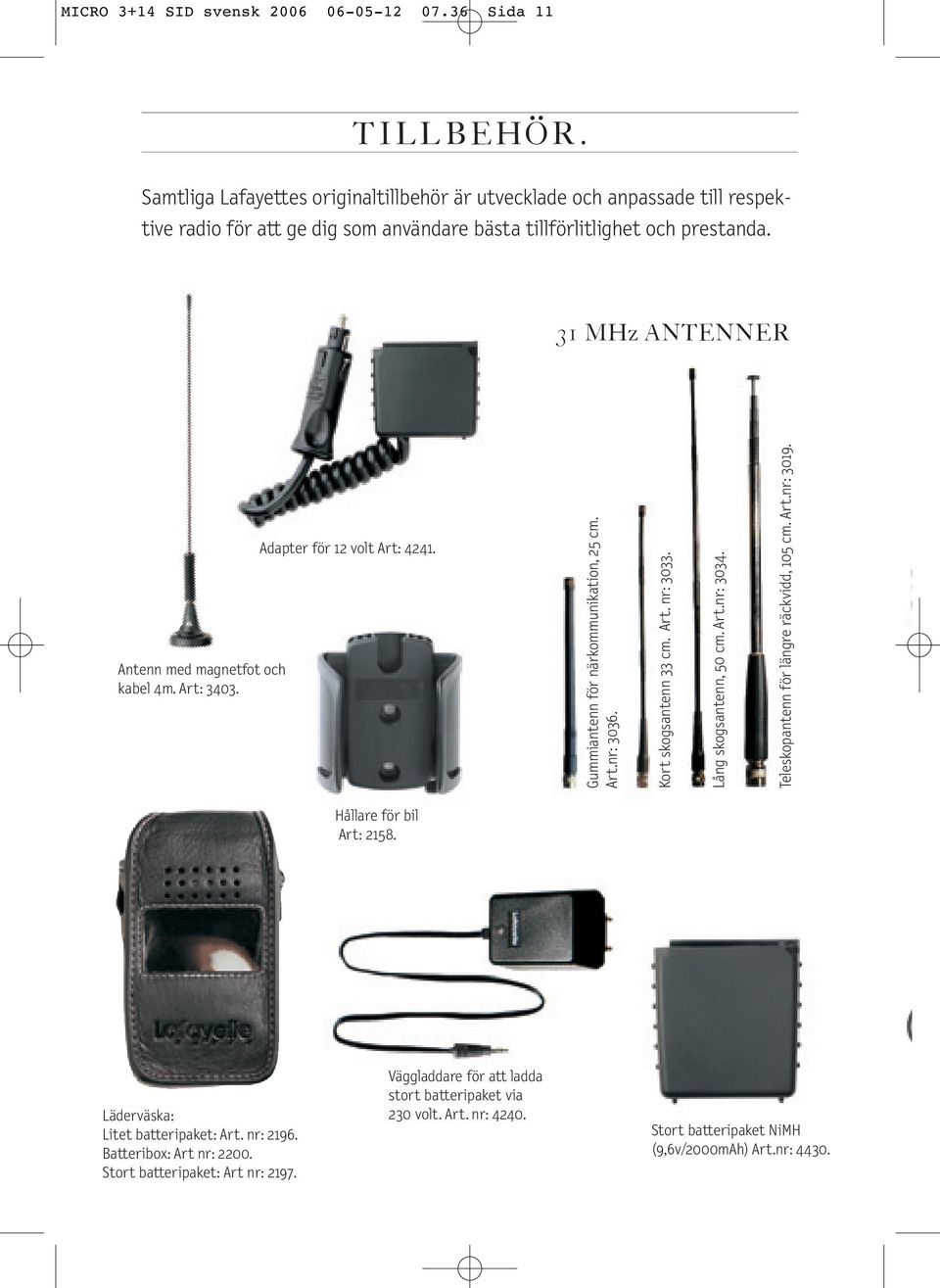 31 MHz ANTENNER Antenn med magnetfot och kabel 4m. Art: 3403. Adapter för 12 volt Art: 4241. Gummiantenn för närkommunikation, 25 cm. Art.nr: 3036. Kort skogsantenn 33 cm. Art. nr: 3033.