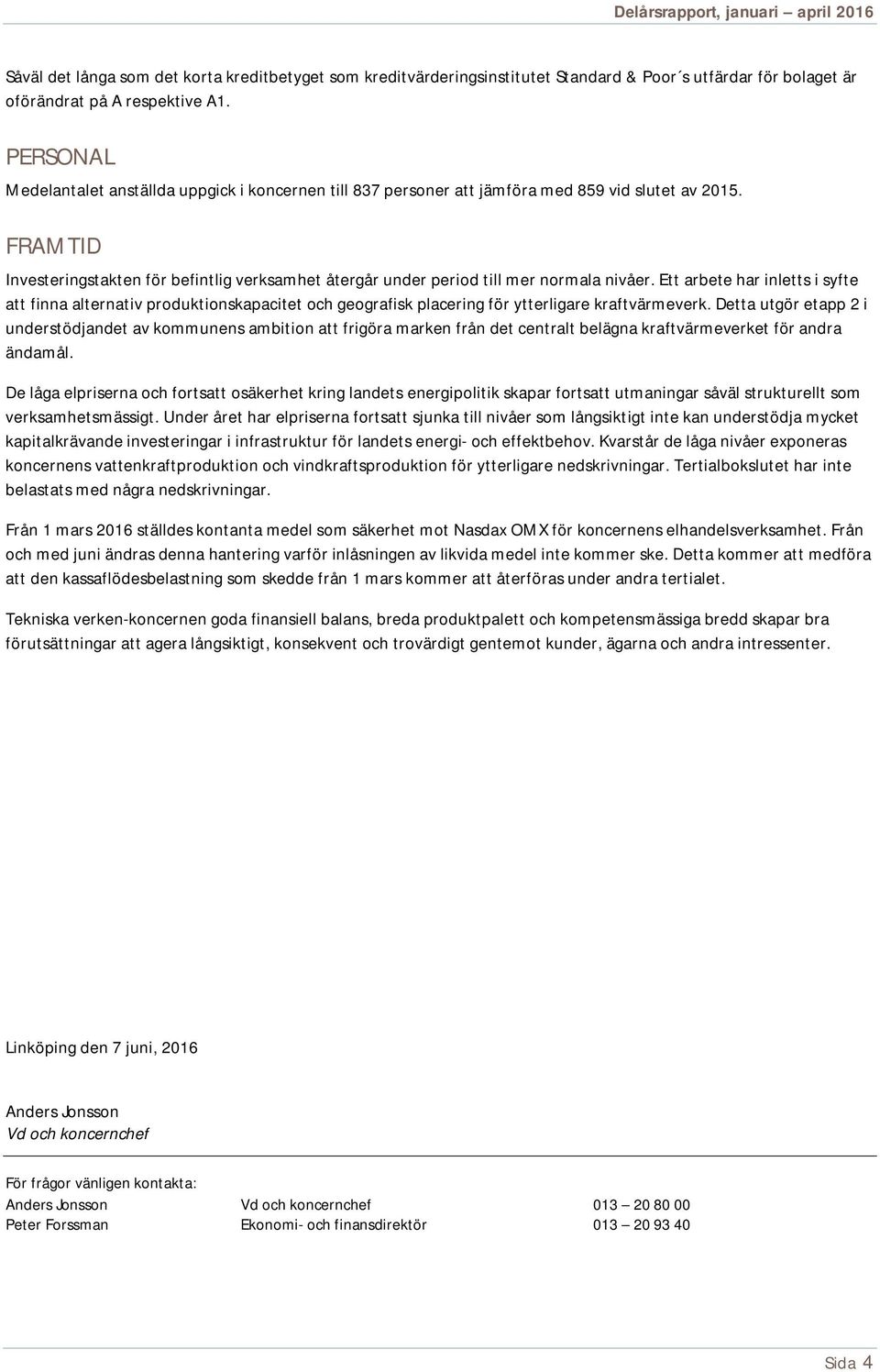 FRAMTID Investeringstakten för befintlig verksamhet återgår under period till mer normala nivåer.