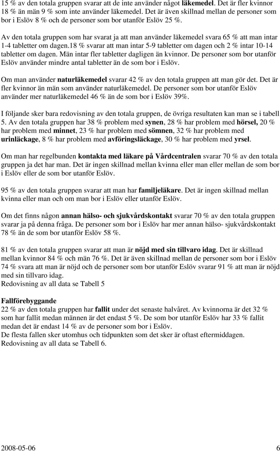 Av den totala gruppen som har svarat ja att man använder läkemedel svara 65 % att man intar 14 tabletter om dagen.18 % svarar att man intar 59 tabletter om dagen och 2 % intar 1014 tabletter om dagen.