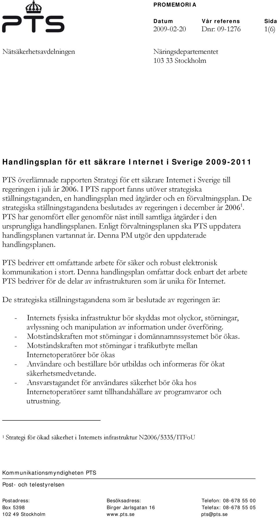 I PTS rapport fanns utöver strategiska ställningstaganden, en handlingsplan med åtgärder och en förvaltningsplan. De strategiska ställningstagandena beslutades av regeringen i december år 2006 1.
