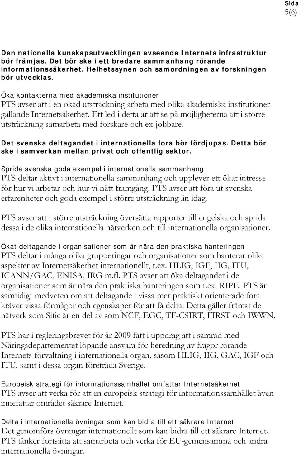 Öka kontakterna med akademiska institutioner PTS avser att i en ökad utsträckning arbeta med olika akademiska institutioner gällande Internetsäkerhet.