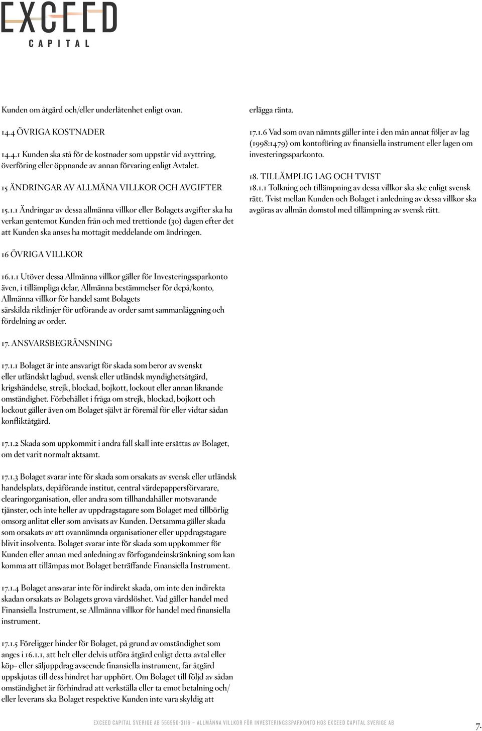 erlägga ränta. 17.1.6 Vad som ovan nämnts gäller inte i den mån annat följer av lag (1998:1479) om kontoföring av finansiella instrument eller lagen om investeringssparkonto. 18.