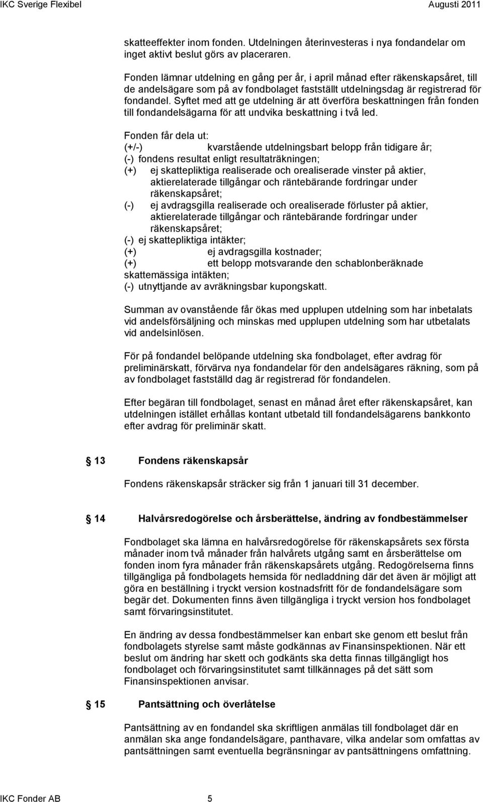 Syftet med att ge utdelning är att överföra beskattningen från fonden till fondandelsägarna för att undvika beskattning i två led.