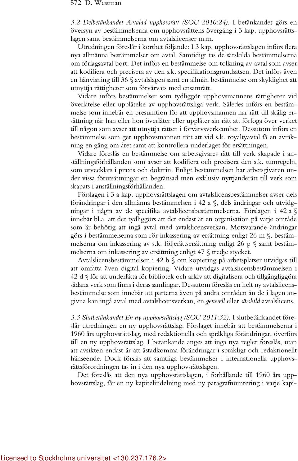 Samtidigt tas de särskilda bestämmelserna om förlagsavtal bort. Det införs en bestämmelse om tolkning av avtal som avser att kodifiera och precisera av den s.k. specifikationsgrundsatsen.