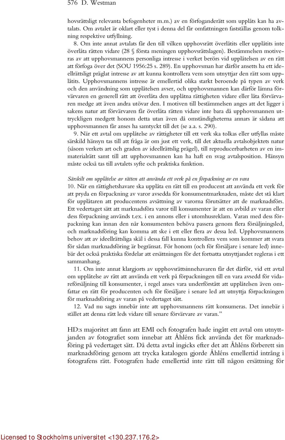 Om inte annat avtalats får den till vilken upphovsrätt överlåtits eller upplåtits inte överlåta rätten vidare (28 första meningen upphovsrättslagen).