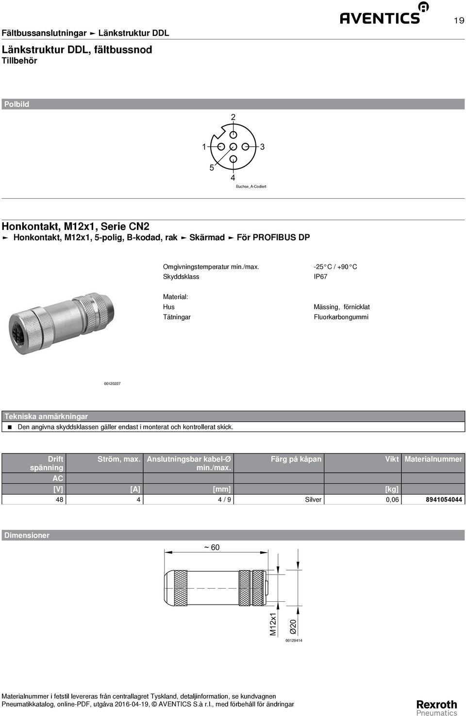 Skyddsklass -25 C / +90 C IP67 Material: Hus Tätningar Mässing, förnicklat Fluorkarbongummi 00120227 Tekniska anmärkningar Den angivna