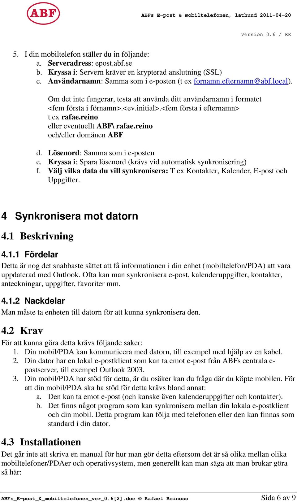 reino och/eller domänen ABF d. Lösenord: Samma som i e-posten e. Kryssa i: Spara lösenord (krävs vid automatisk synkronisering) f.