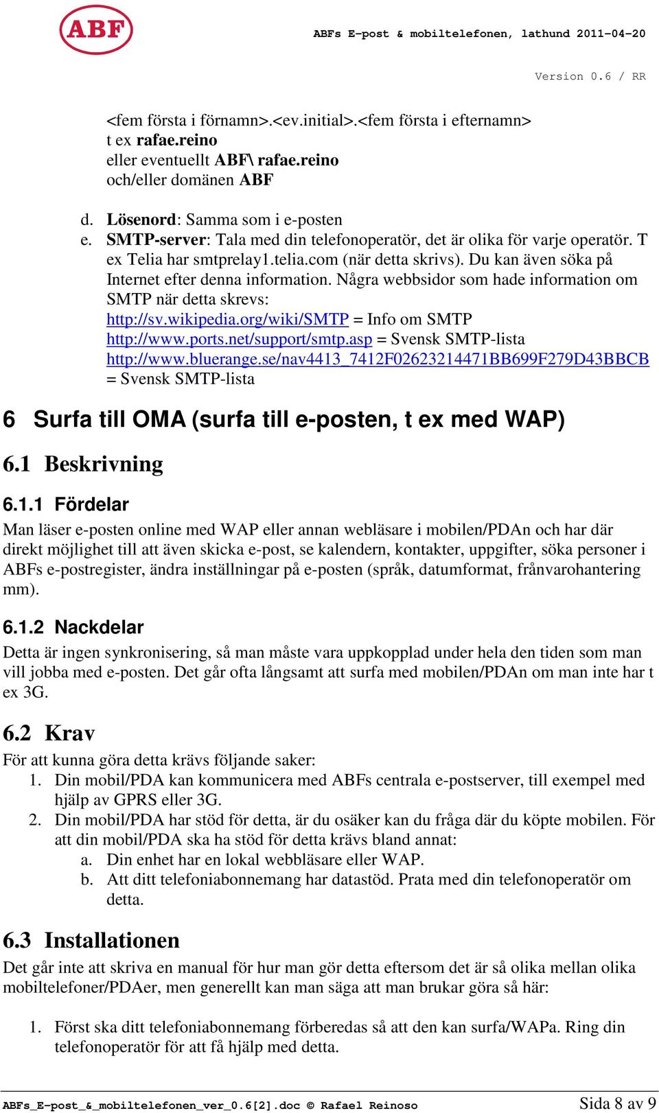 Några webbsidor som hade information om SMTP när detta skrevs: http://sv.wikipedia.org/wiki/smtp = Info om SMTP http://www.ports.net/support/smtp.asp = Svensk SMTP-lista http://www.bluerange.