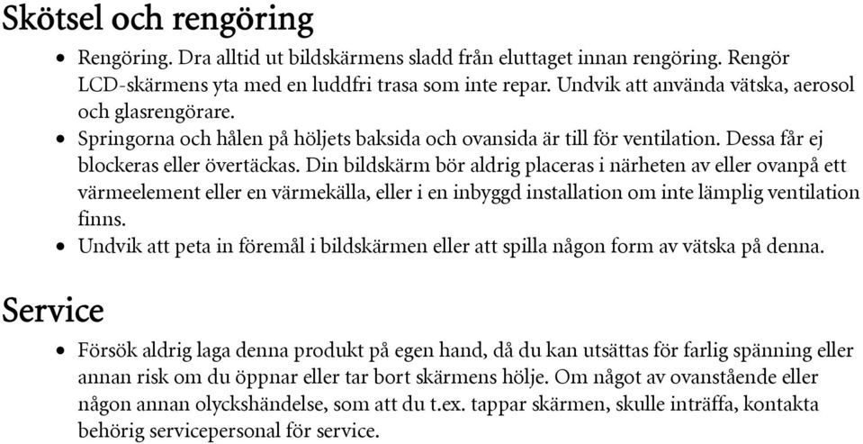 Din bildskärm bör aldrig placeras i närheten av eller ovanpå ett värmeelement eller en värmekälla, eller i en inbyggd installation om inte lämplig ventilation finns.