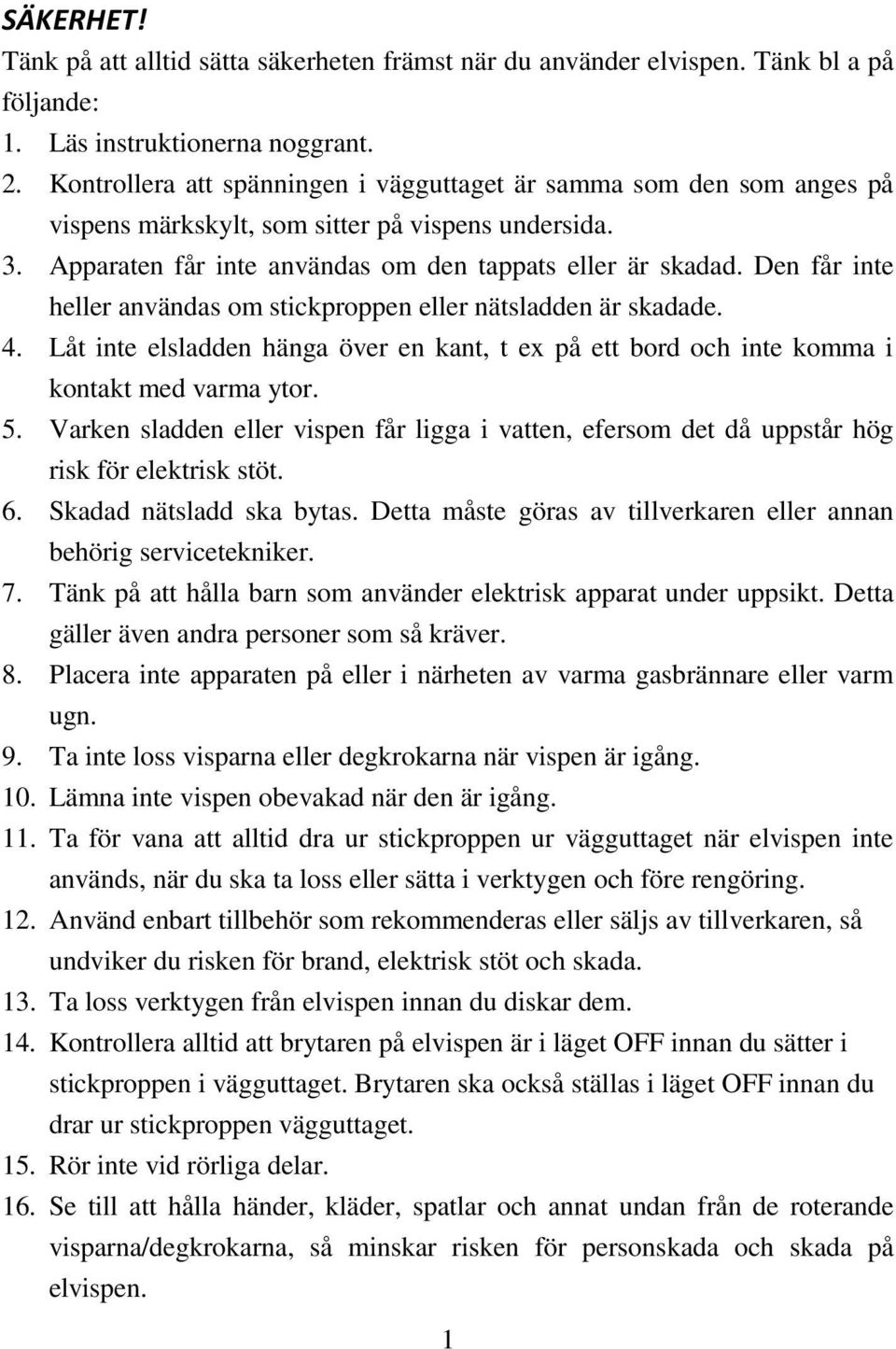 Den får inte heller användas om stickproppen eller nätsladden är skadade. 4. Låt inte elsladden hänga över en kant, t ex på ett bord och inte komma i kontakt med varma ytor. 5.