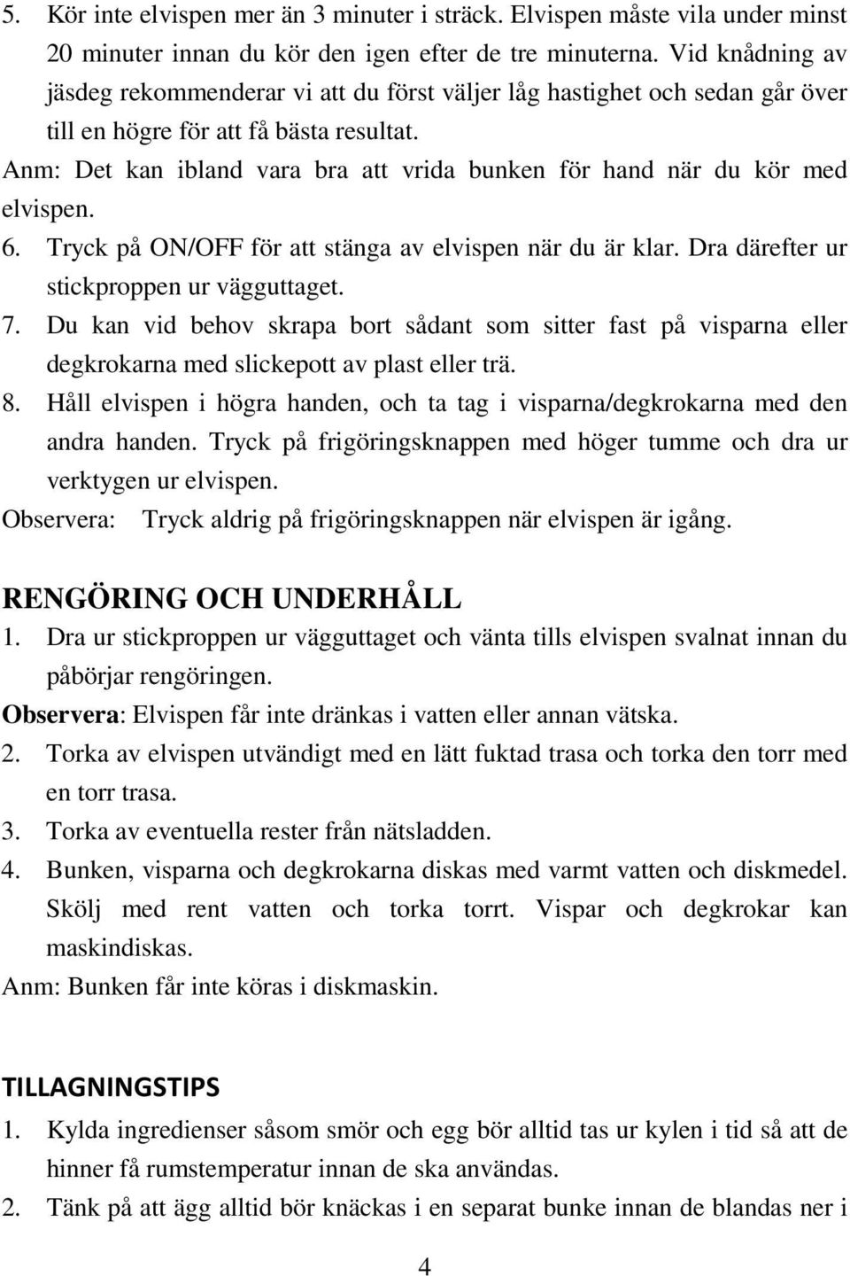 Anm: Det kan ibland vara bra att vrida bunken för hand när du kör med elvispen. 6. Tryck på ON/OFF för att stänga av elvispen när du är klar. Dra därefter ur stickproppen ur vägguttaget. 7.