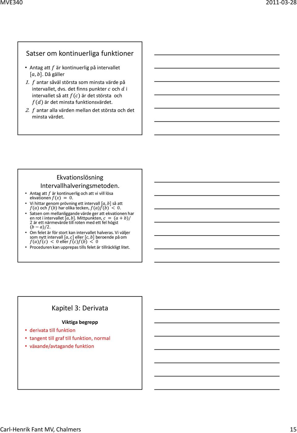 Ekvationslösning Intervallhalveringsmetoden. Antag att är kontinuerlig och att vi vill lösa ekvationen () = 0. Vi hittar genom prövning ett intervall [,] så att () och () har olika tecken, ()() < 0.