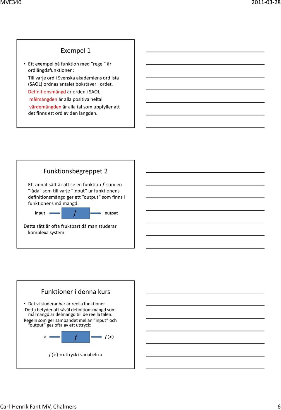 Funktionsbegreppet 2 Ett annat sätt är att se en funktion som en låda som till varje input ur funktionens definitionsmängd ger ett output som finns i funktionens målmängd.