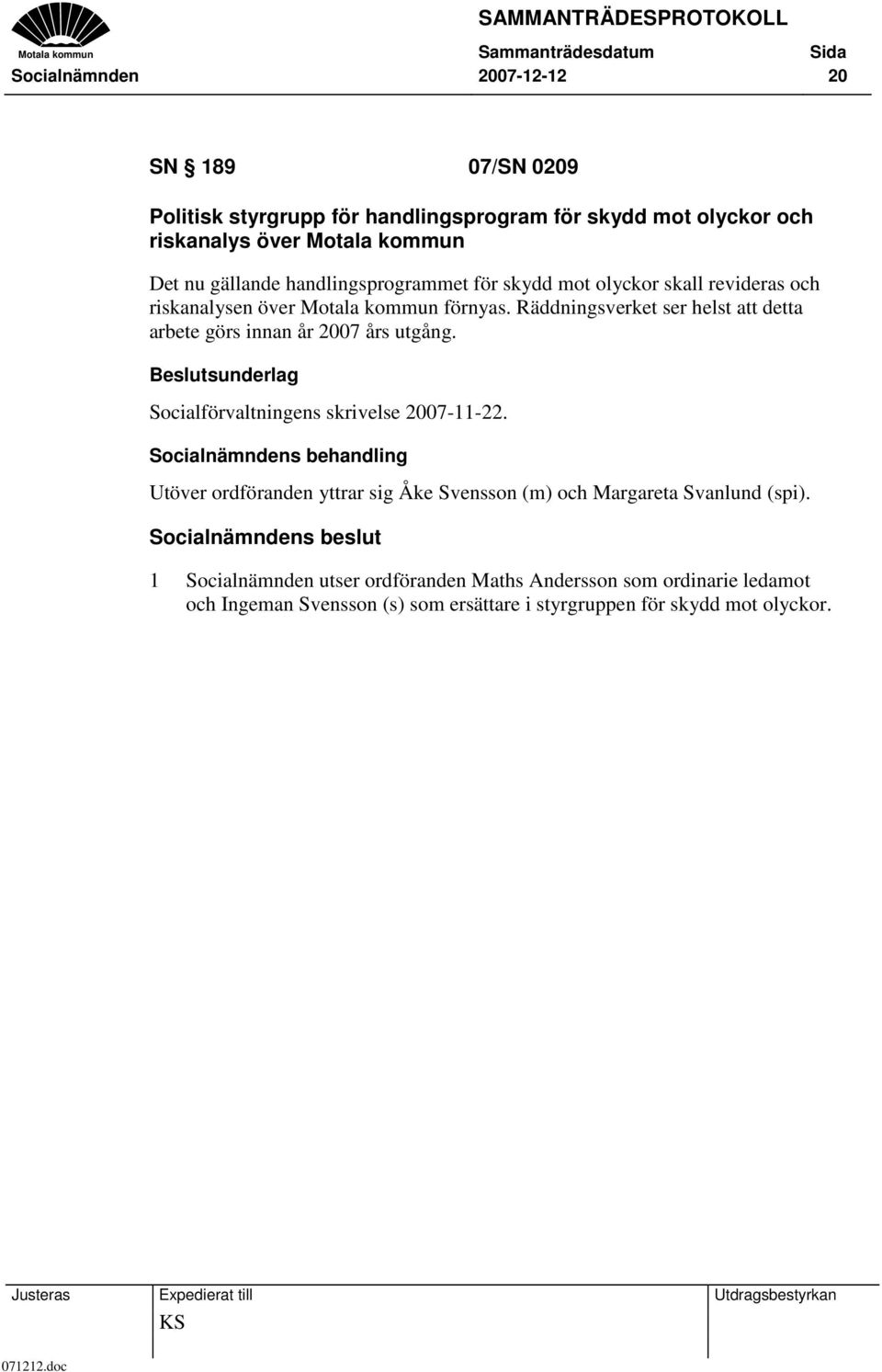 Räddningsverket ser helst att detta arbete görs innan år 2007 års utgång. Beslutsunderlag Socialförvaltningens skrivelse 2007-11-22.