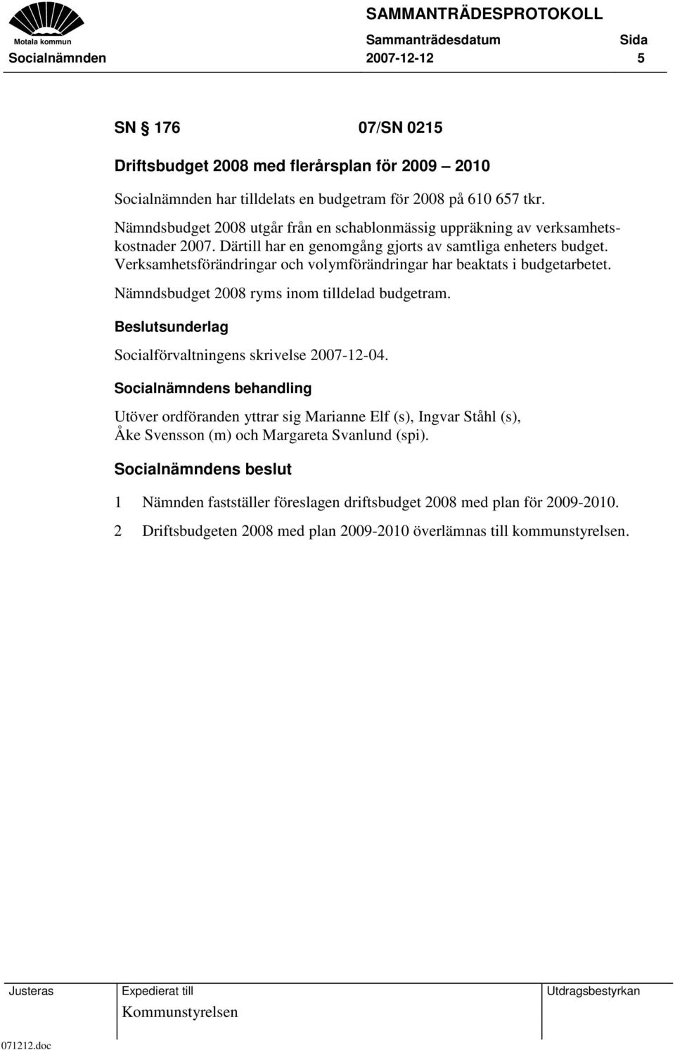 Verksamhetsförändringar och volymförändringar har beaktats i budgetarbetet. Nämndsbudget 2008 ryms inom tilldelad budgetram. Beslutsunderlag Socialförvaltningens skrivelse 2007-12-04.